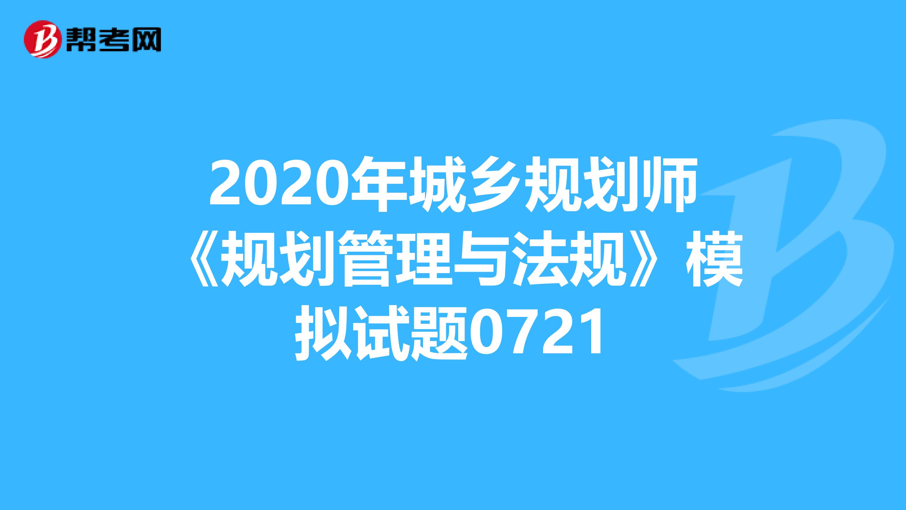 2020年城乡规划师《规划管理与法规》模拟试题0721