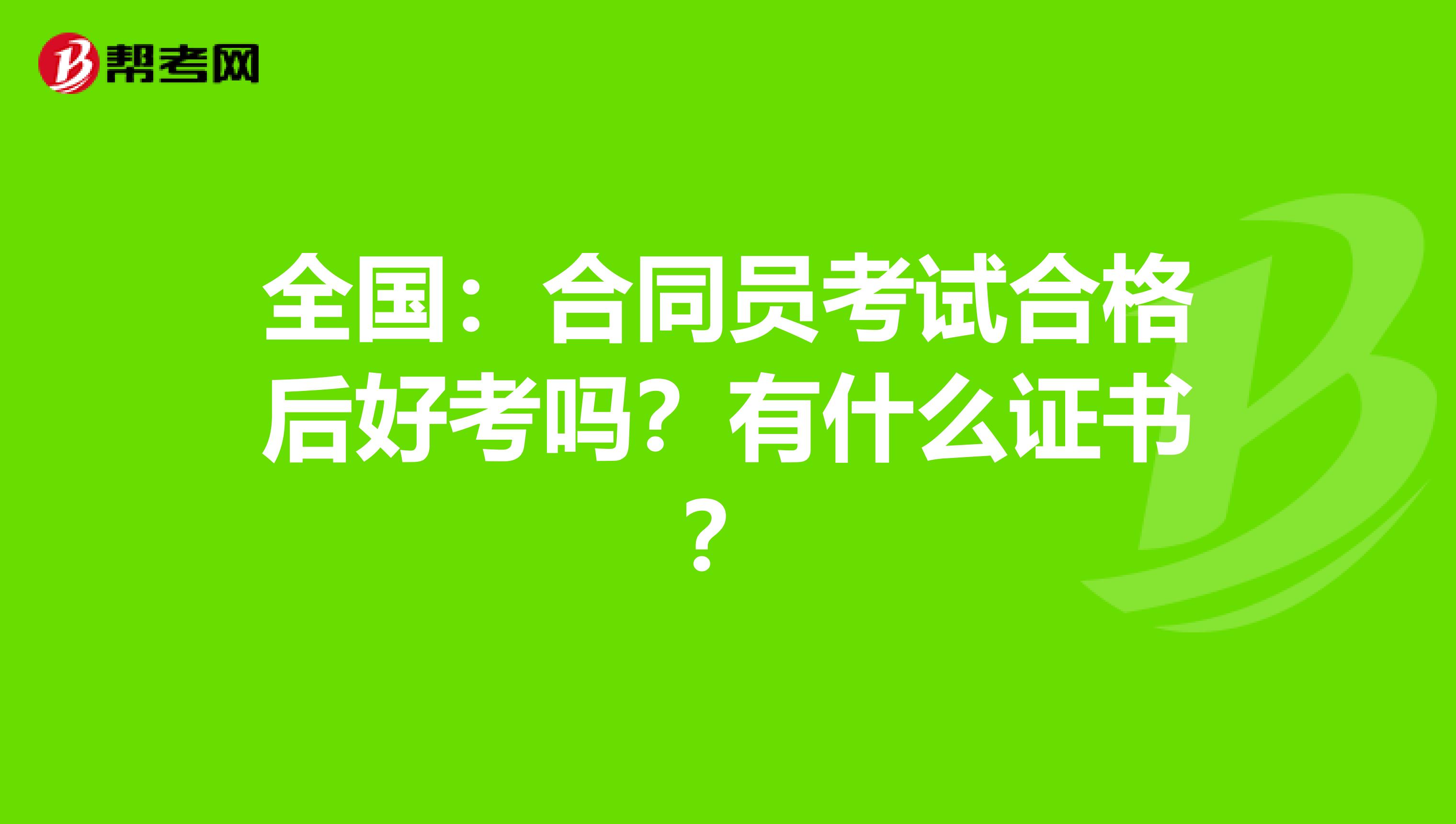 全国：合同员考试合格后好考吗？有什么证书？