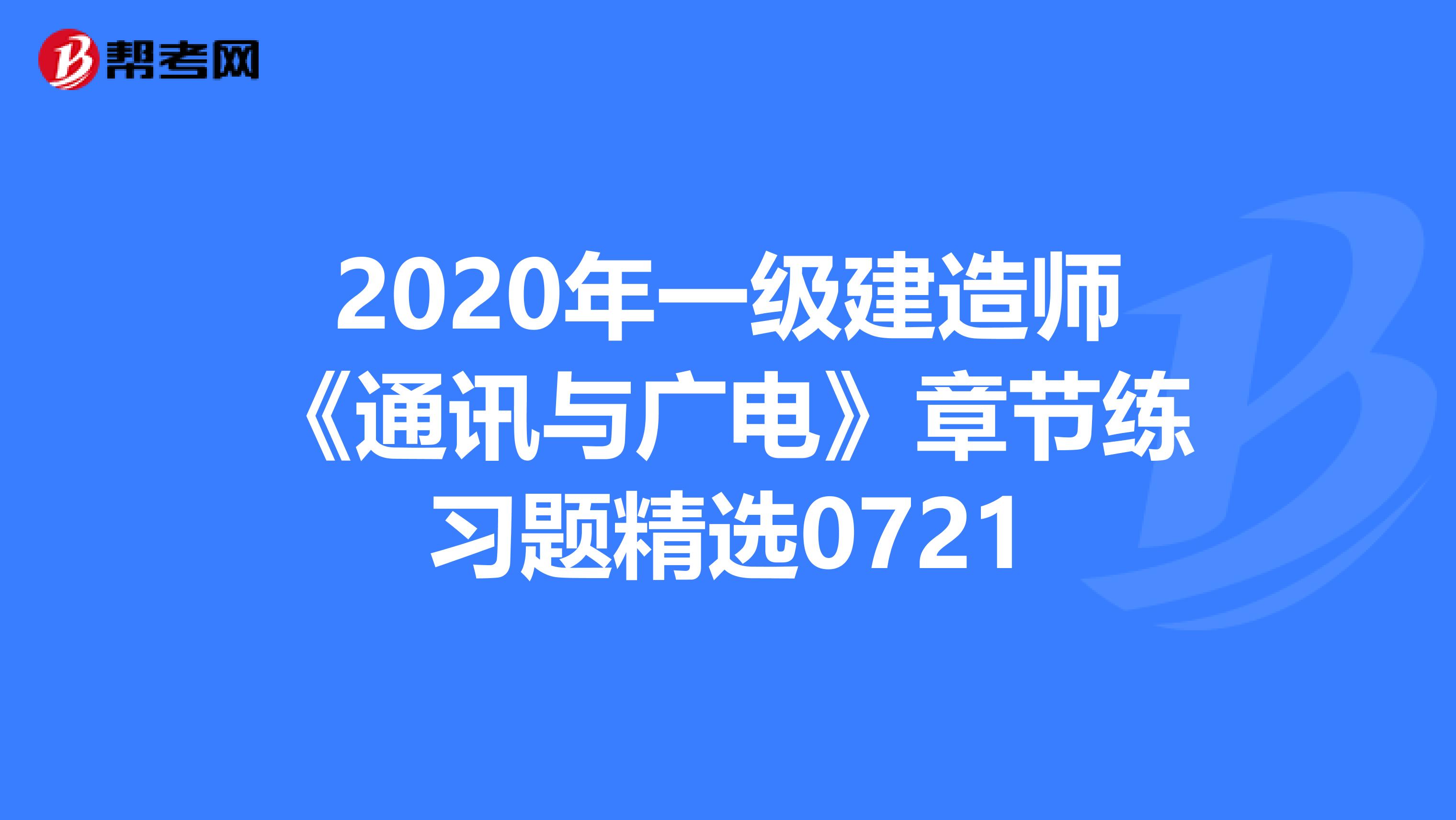 2020年一级建造师《通讯与广电》章节练习题精选0721