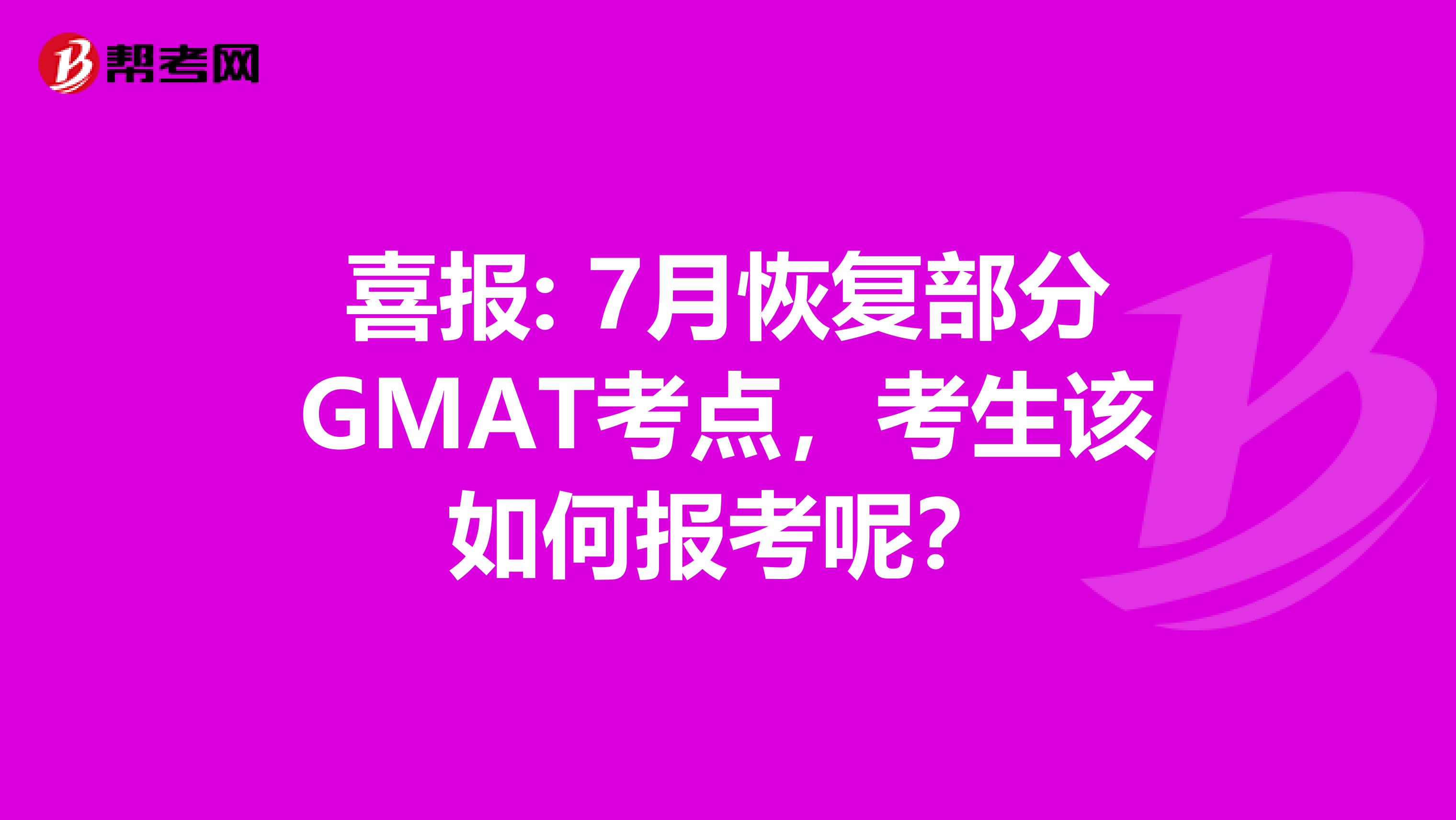 喜报: 7月恢复部分GMAT考点，考生该如何报考呢？