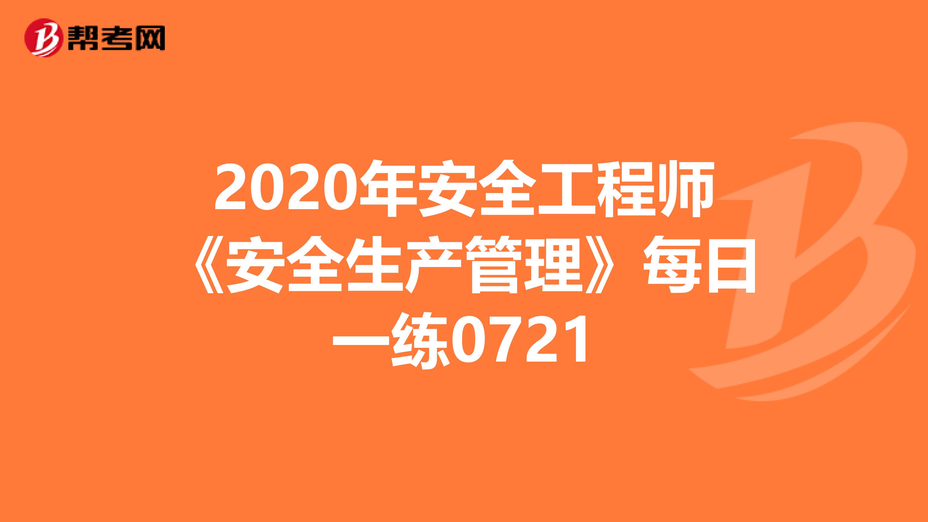 2020年安全工程师《安全生产管理》每日一练0721