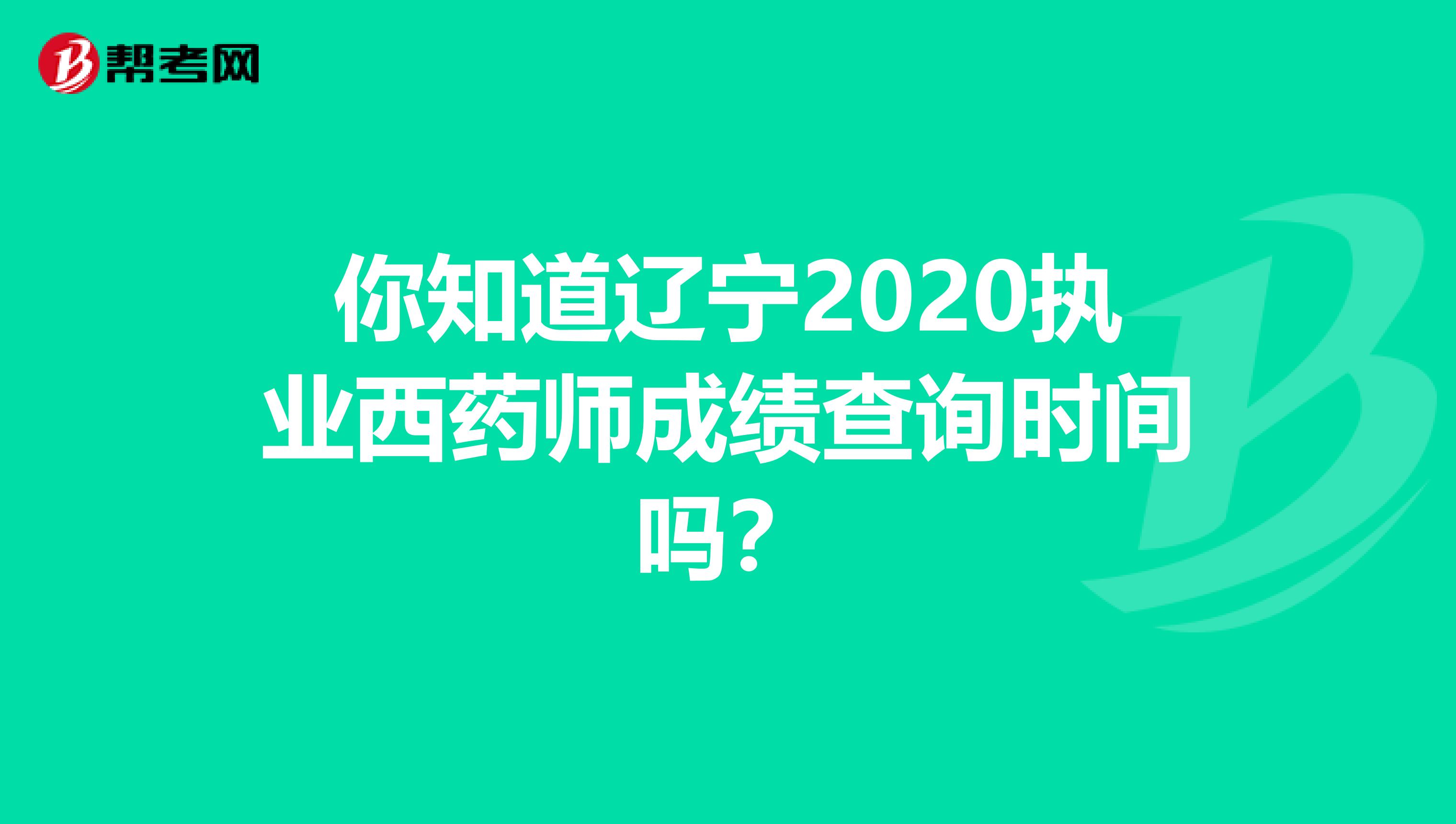 你知道辽宁2020执业西药师成绩查询时间吗？