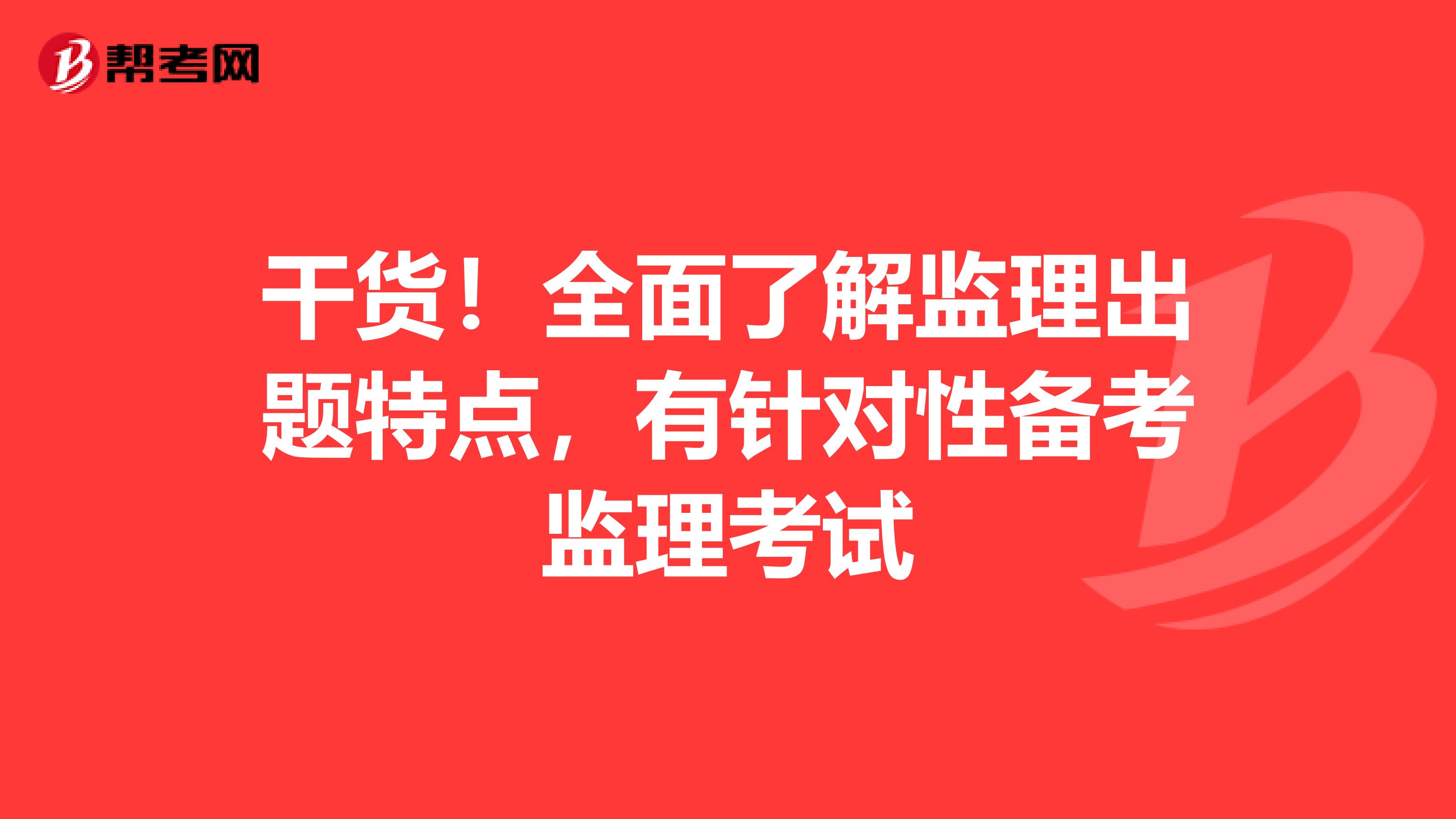 干货！全面了解监理出题特点，有针对性备考监理考试