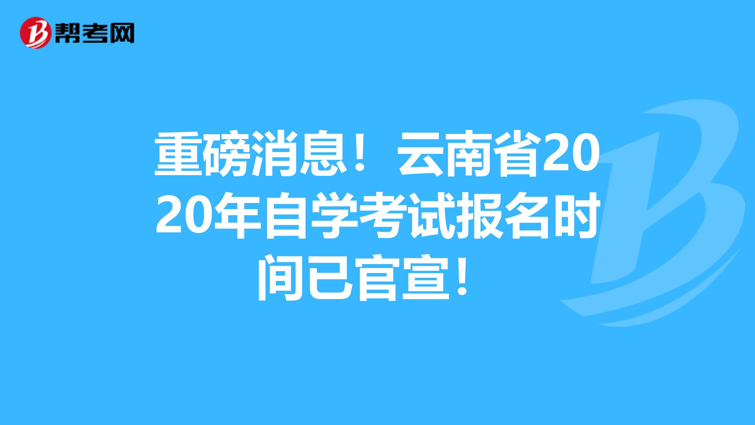 重磅消息！云南省2020年自学考试报名时间已官宣！