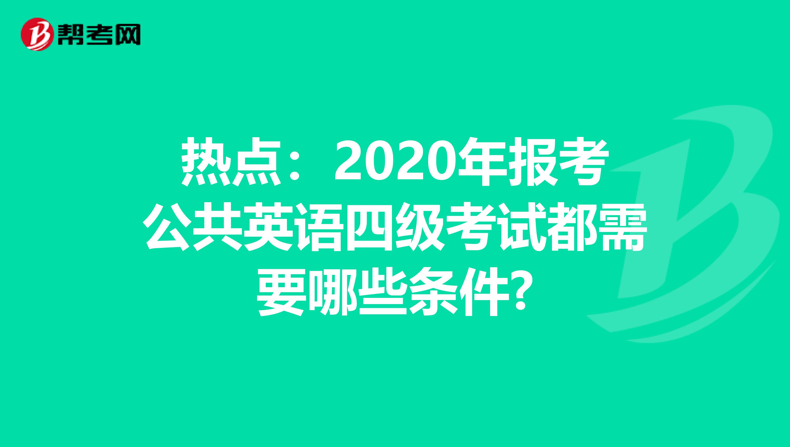 热点：2020年报考公共英语四级考试都需要哪些条件?