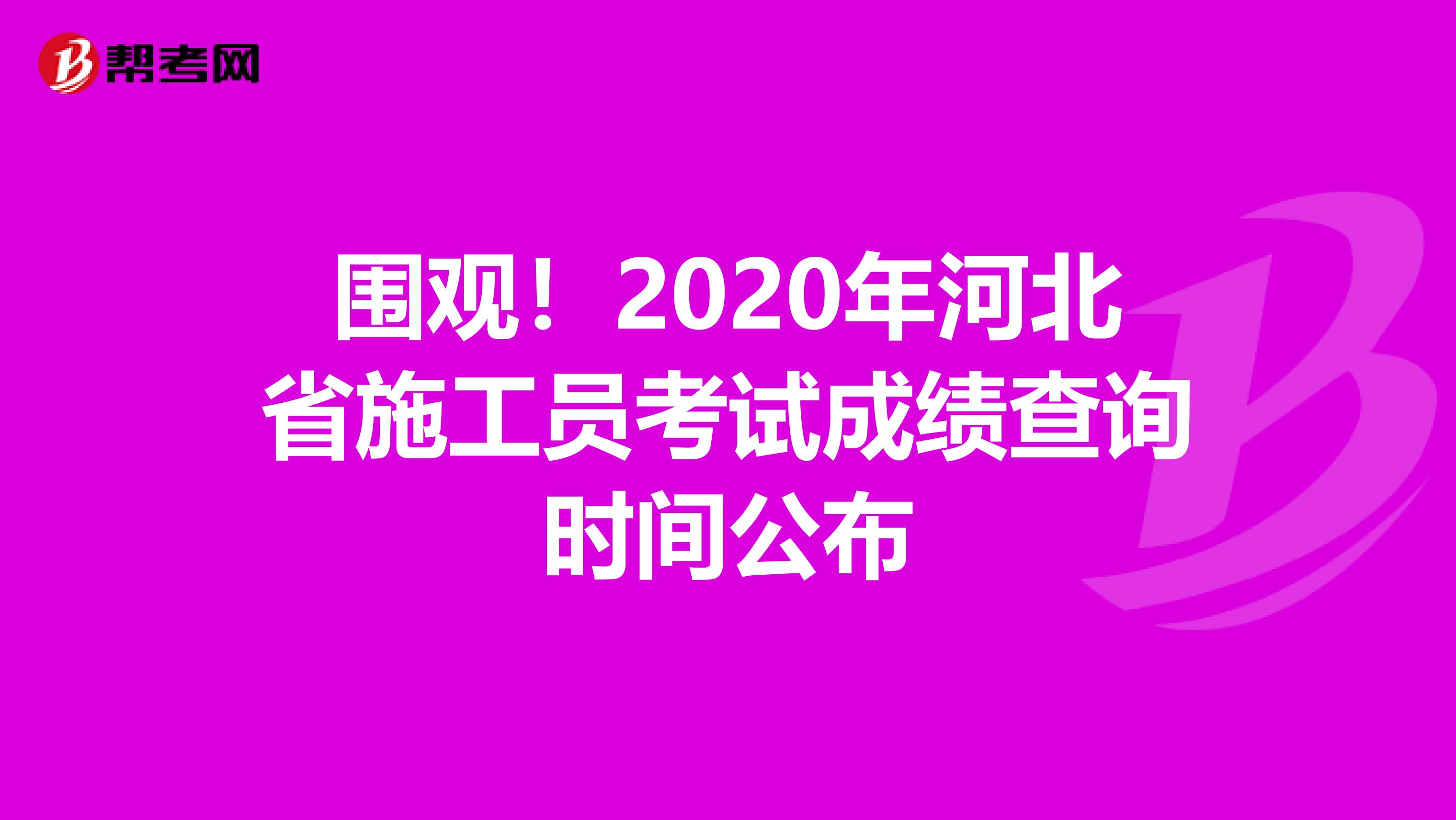 围观！2020年河北省施工员考试成绩查询时间公布