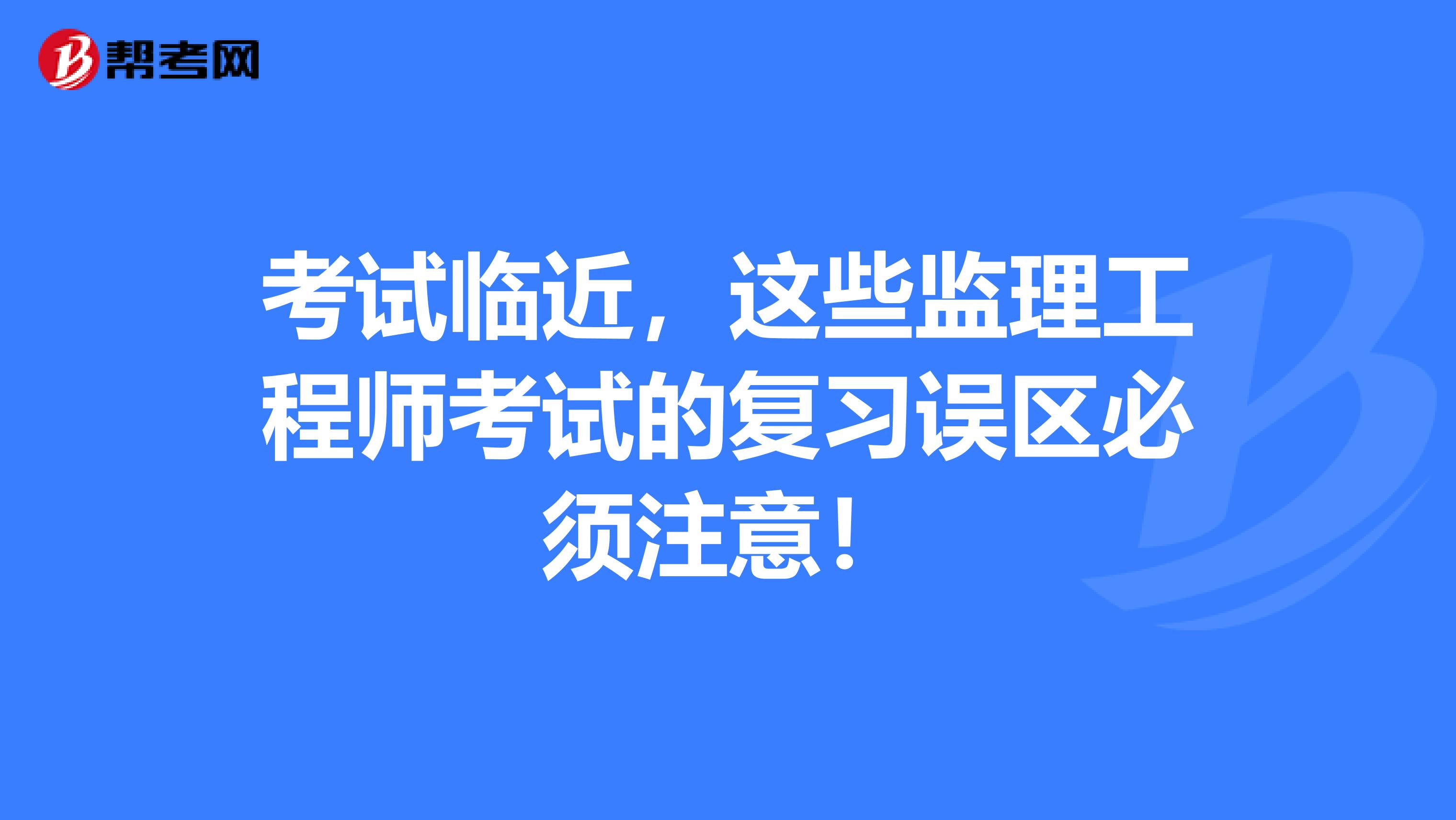 考试临近，这些监理工程师考试的复习误区必须注意！