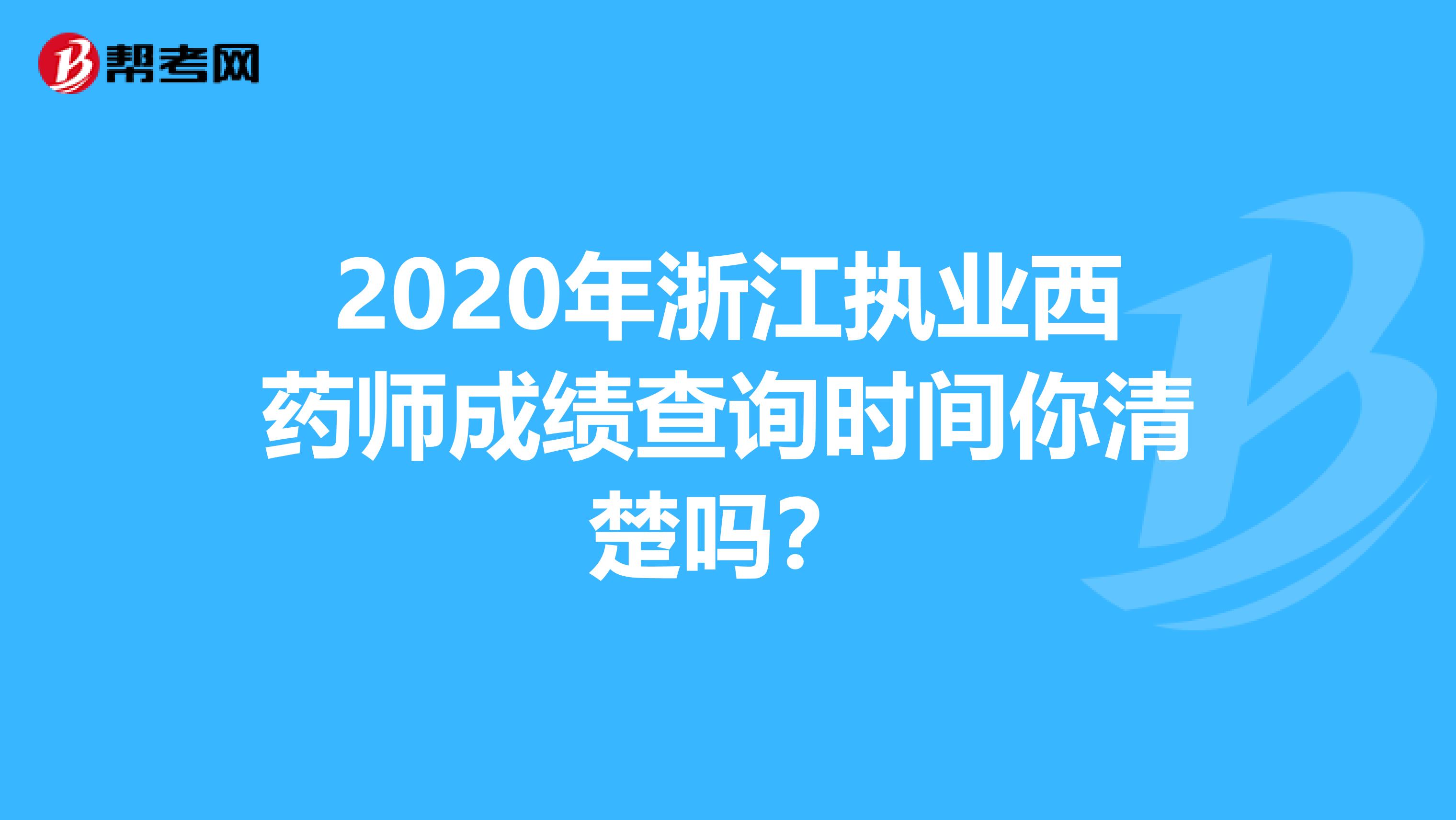 2020年浙江执业西药师成绩查询时间你清楚吗？