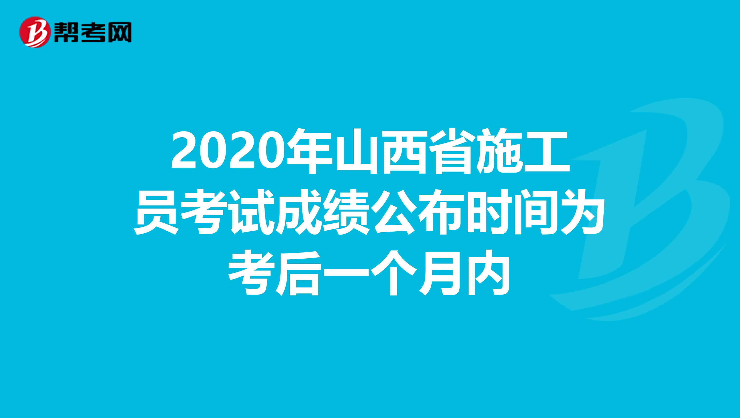 2020年山西省施工员考试成绩公布时间为考后一个月内