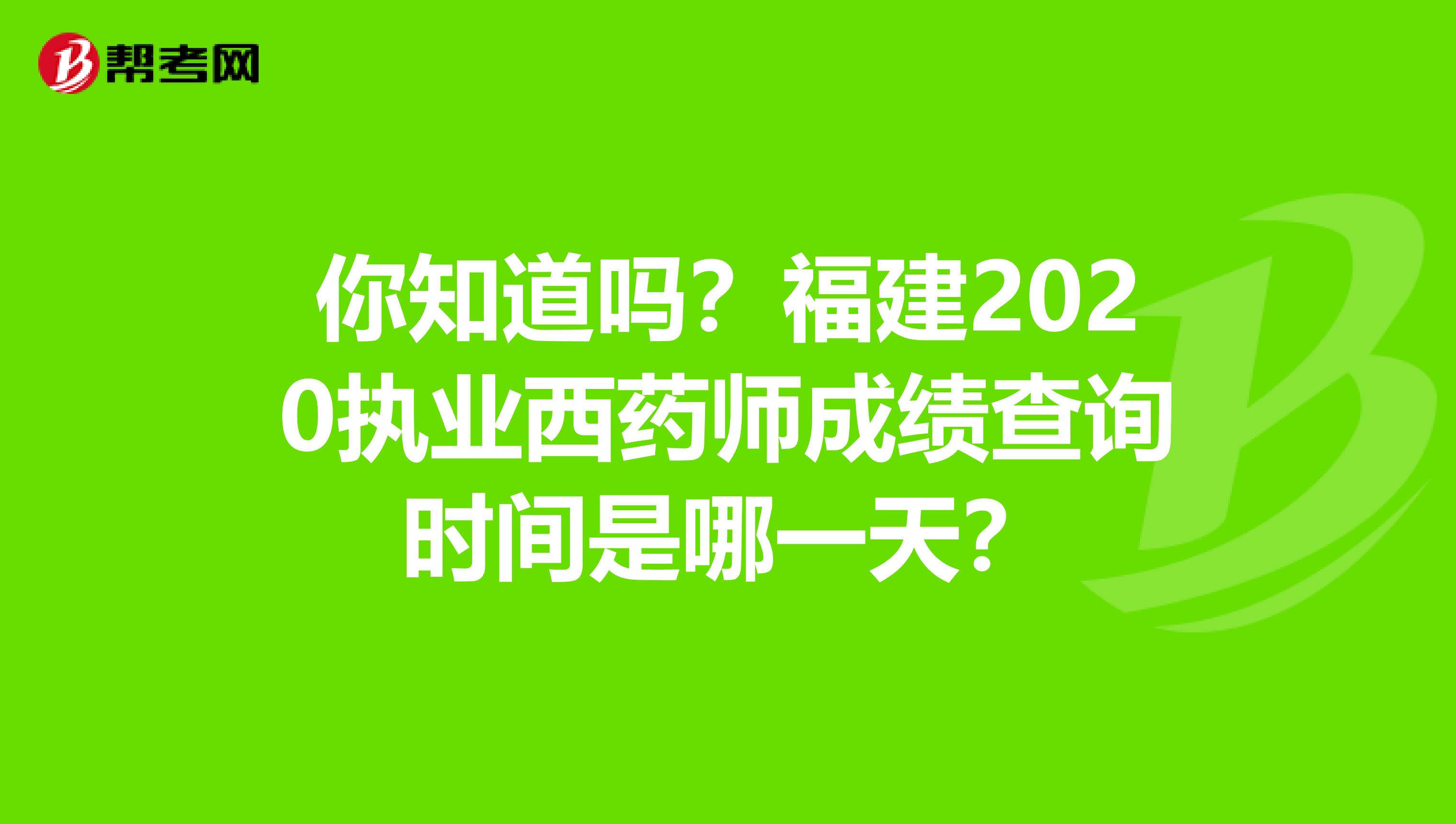 你知道吗？福建2020执业西药师成绩查询时间是哪一天？