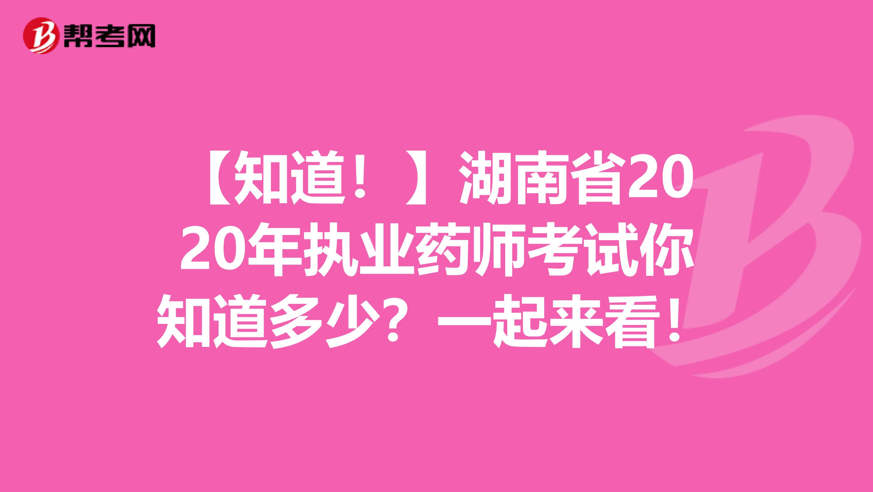 【知道！】湖南省2020年执业药师考试你知道多少？一起来看！