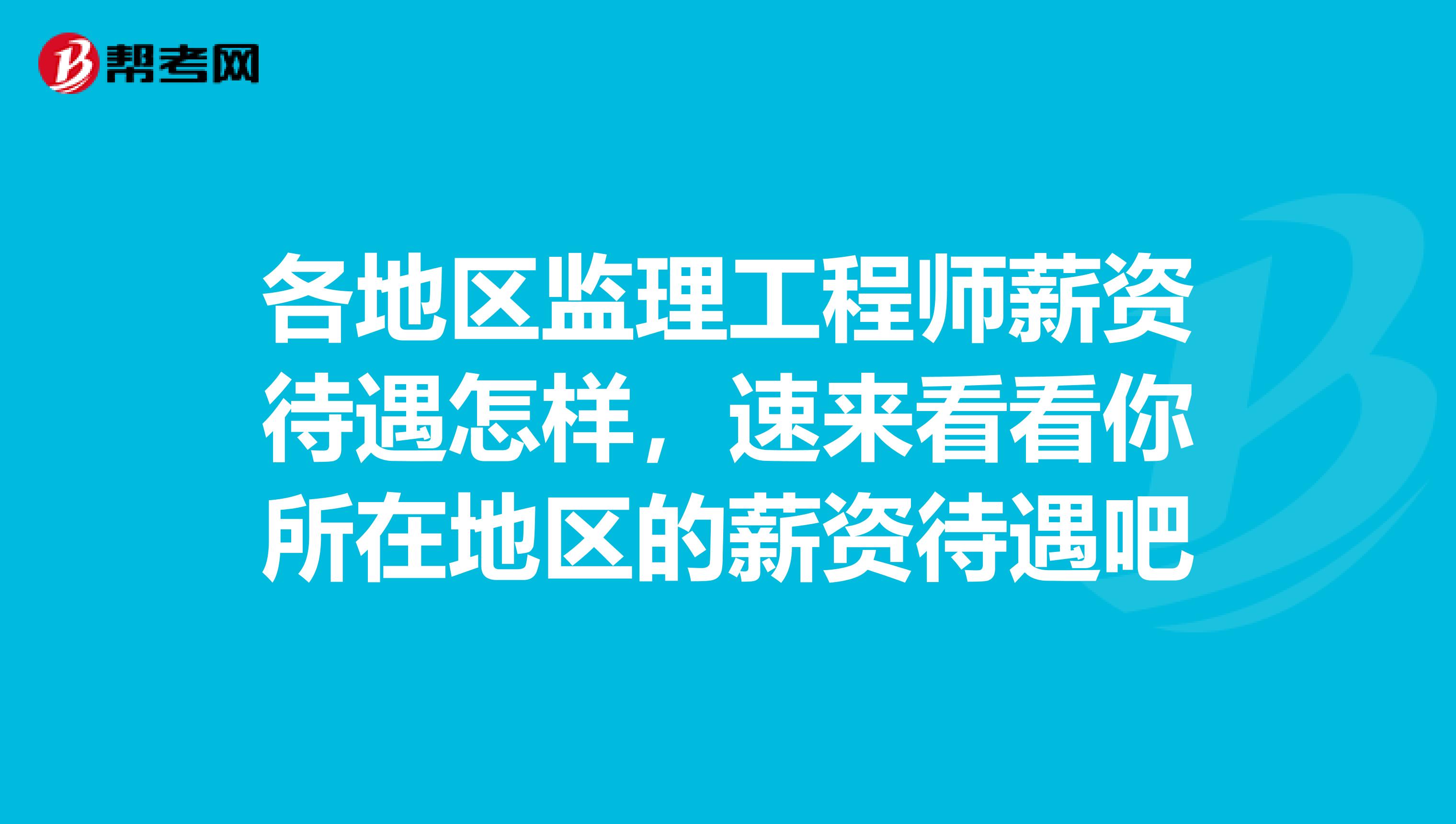 各地区监理工程师薪资待遇怎样，速来看看你所在地区的薪资待遇吧
