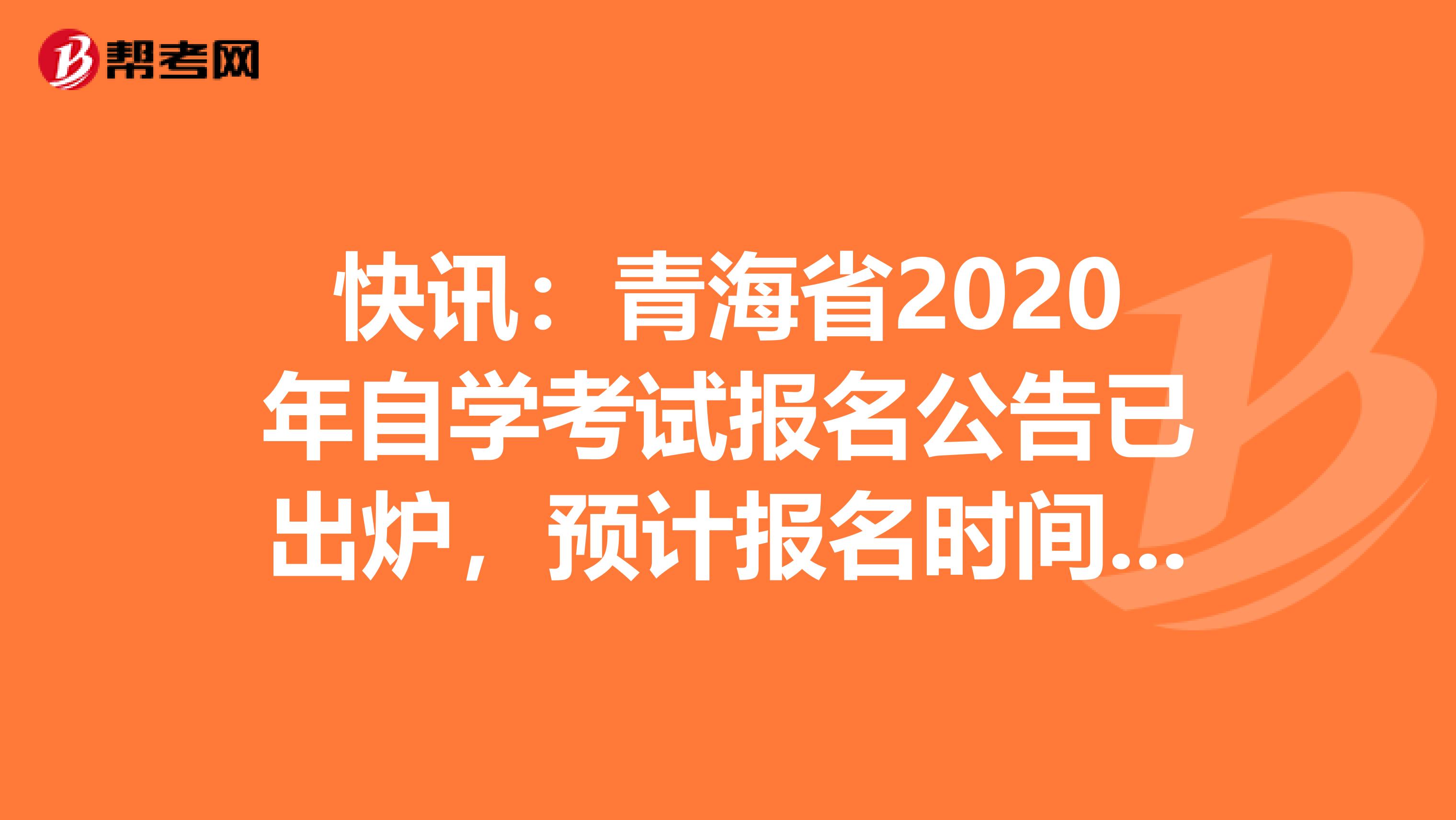 快讯：青海省2020年自学考试报名公告已出炉，预计报名时间八月底！