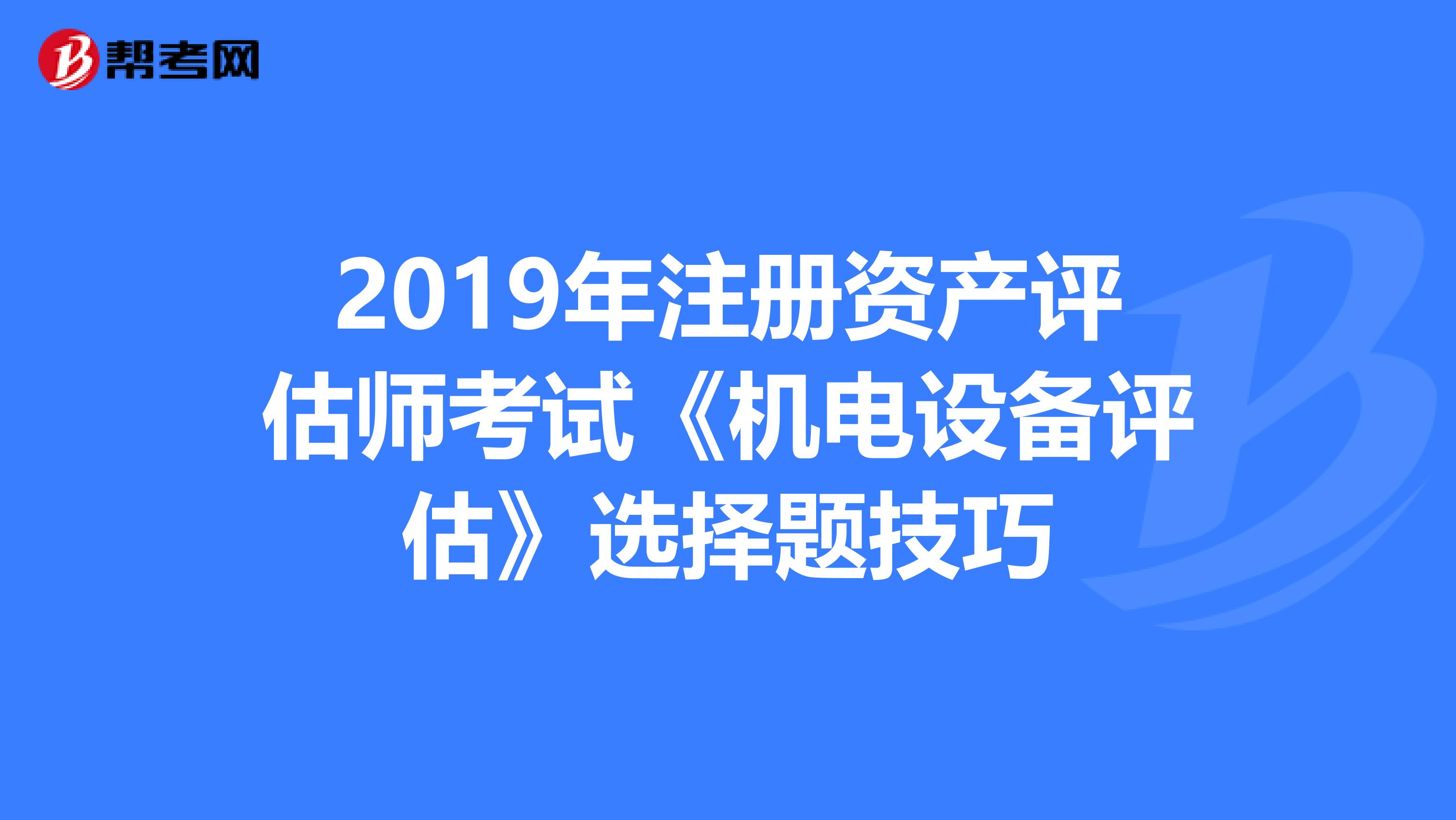 2019年注冊資產評估師考試《機電設備評估》選擇題技巧