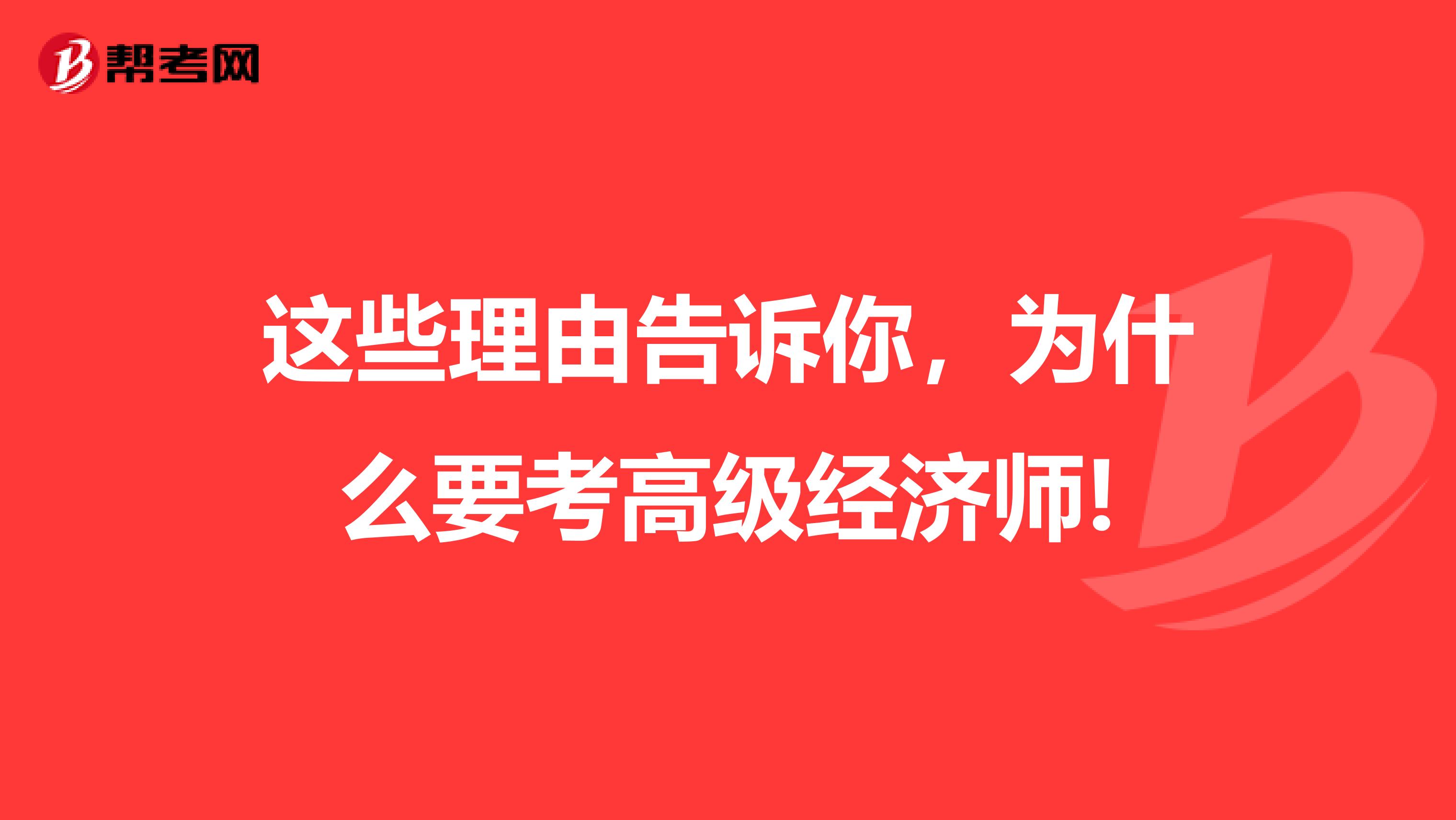 這些理由告訴你，為什么要考高級(jí)經(jīng)濟(jì)師!