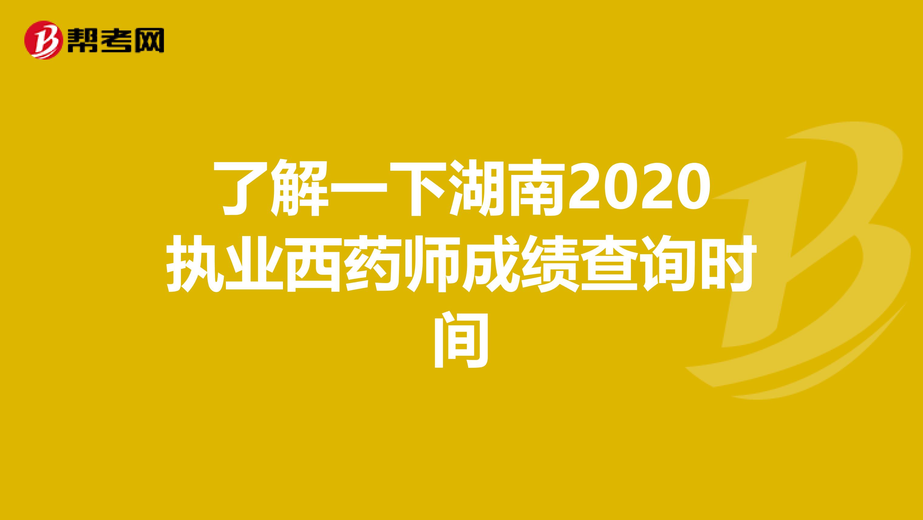 了解一下湖南2020执业西药师成绩查询时间