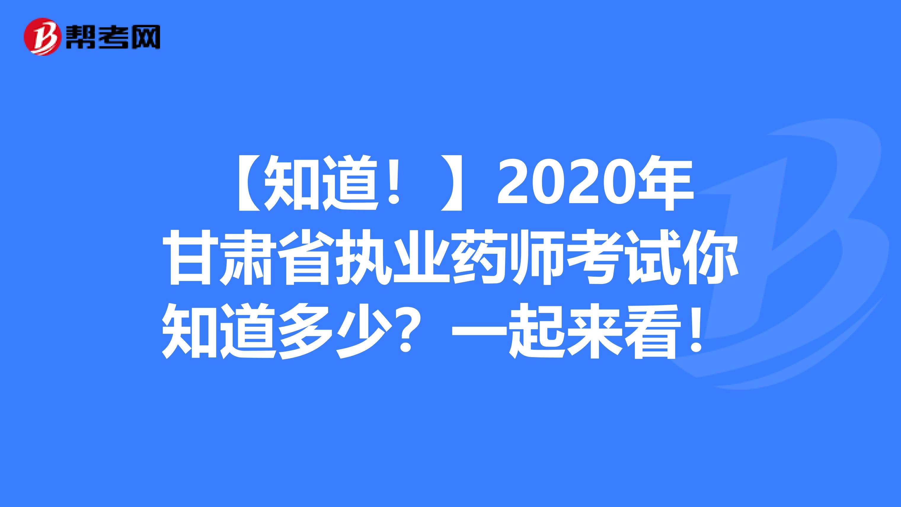 【知道！】2020年甘肃省执业药师考试你知道多少？一起来看！