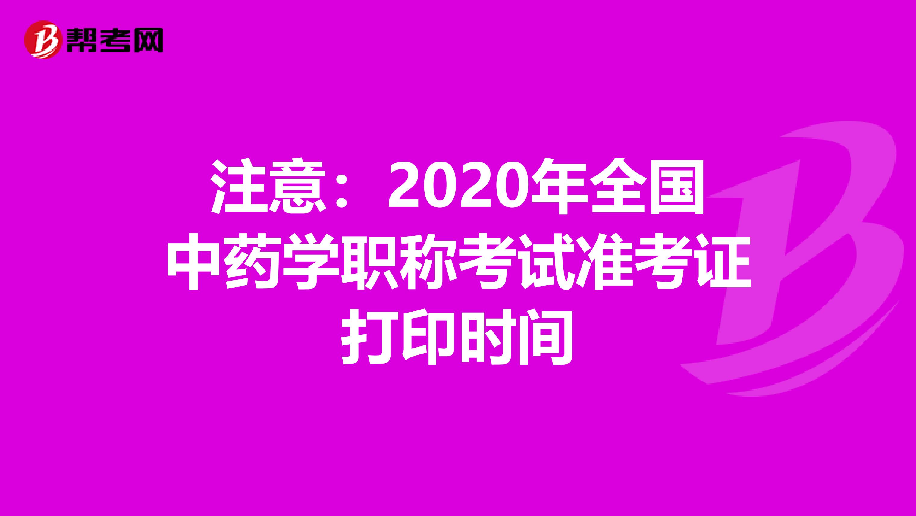 注意：2020年全国中药学职称考试准考证打印时间