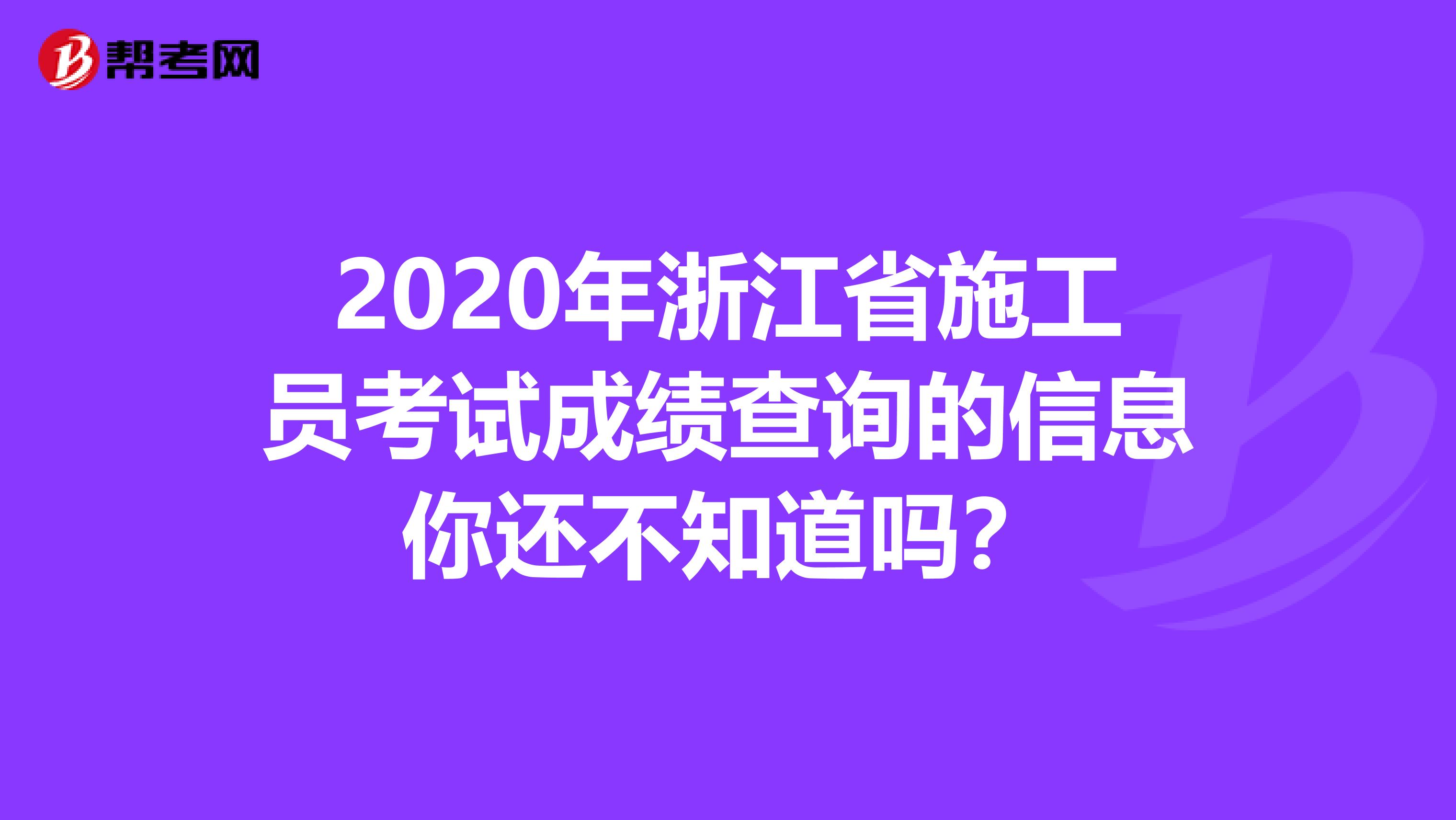 2020年浙江省施工员考试成绩查询的信息你还不知道吗？