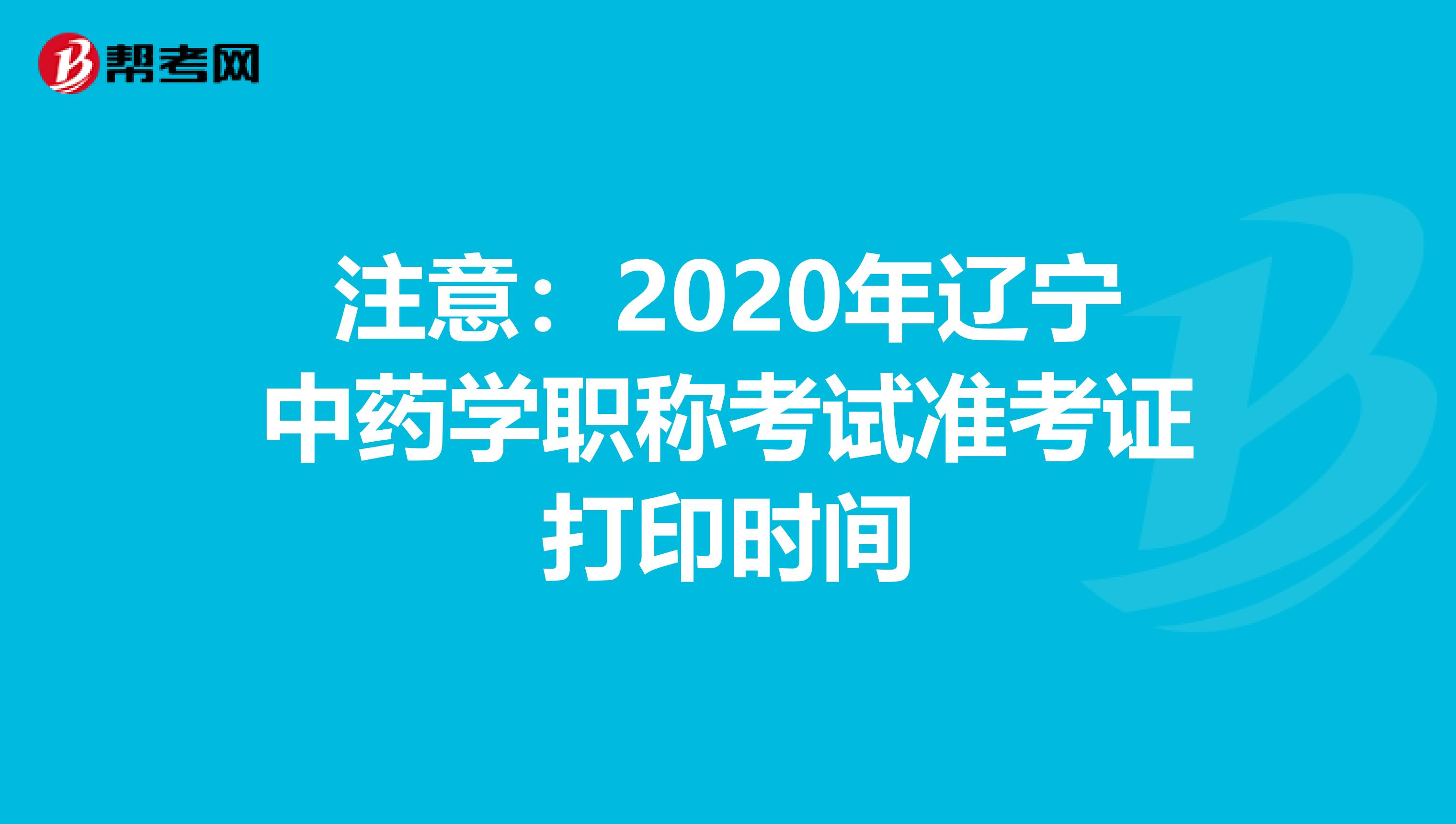 注意：2020年辽宁中药学职称考试准考证打印时间