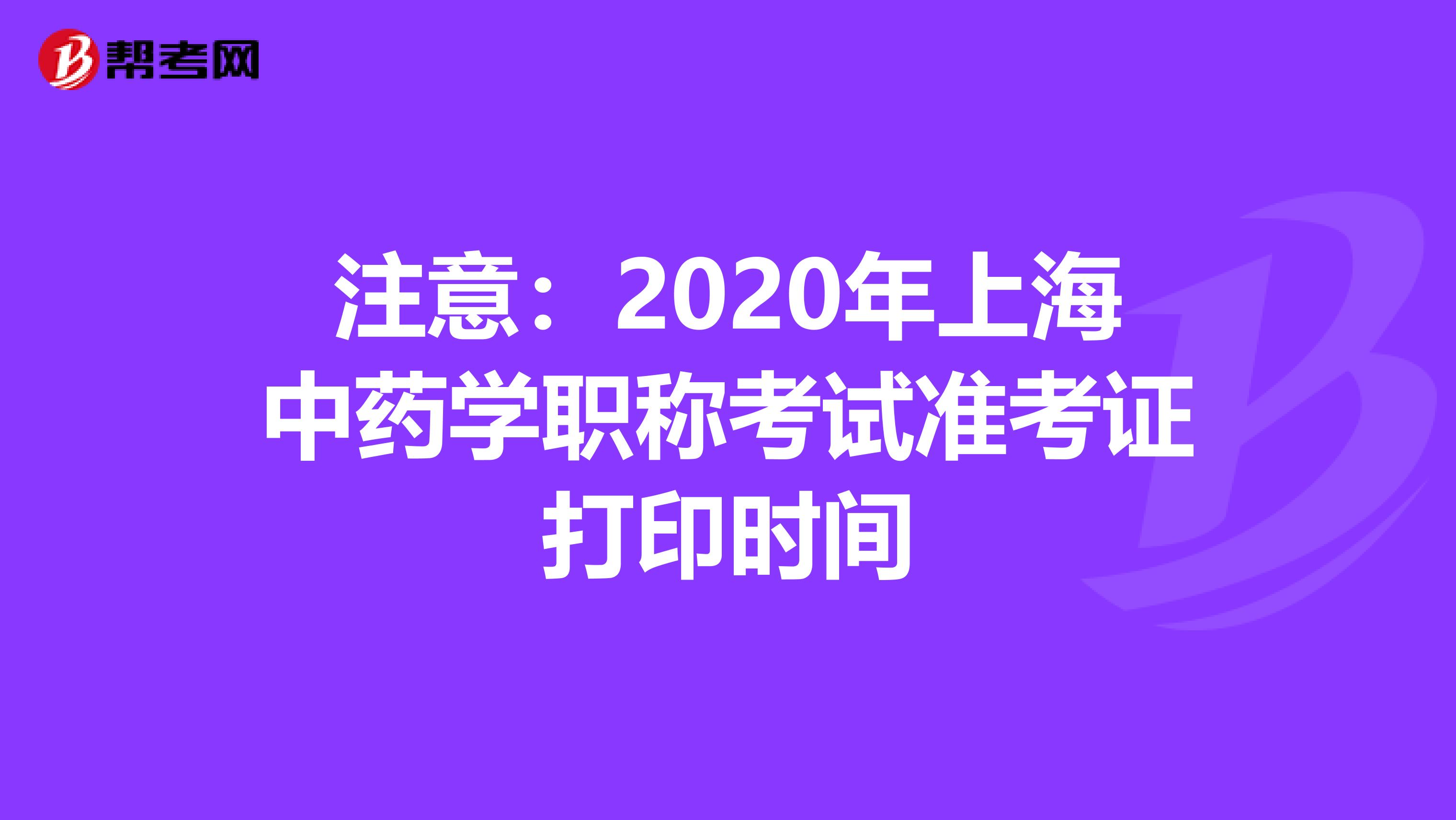 注意：2020年上海中药学职称考试准考证打印时间