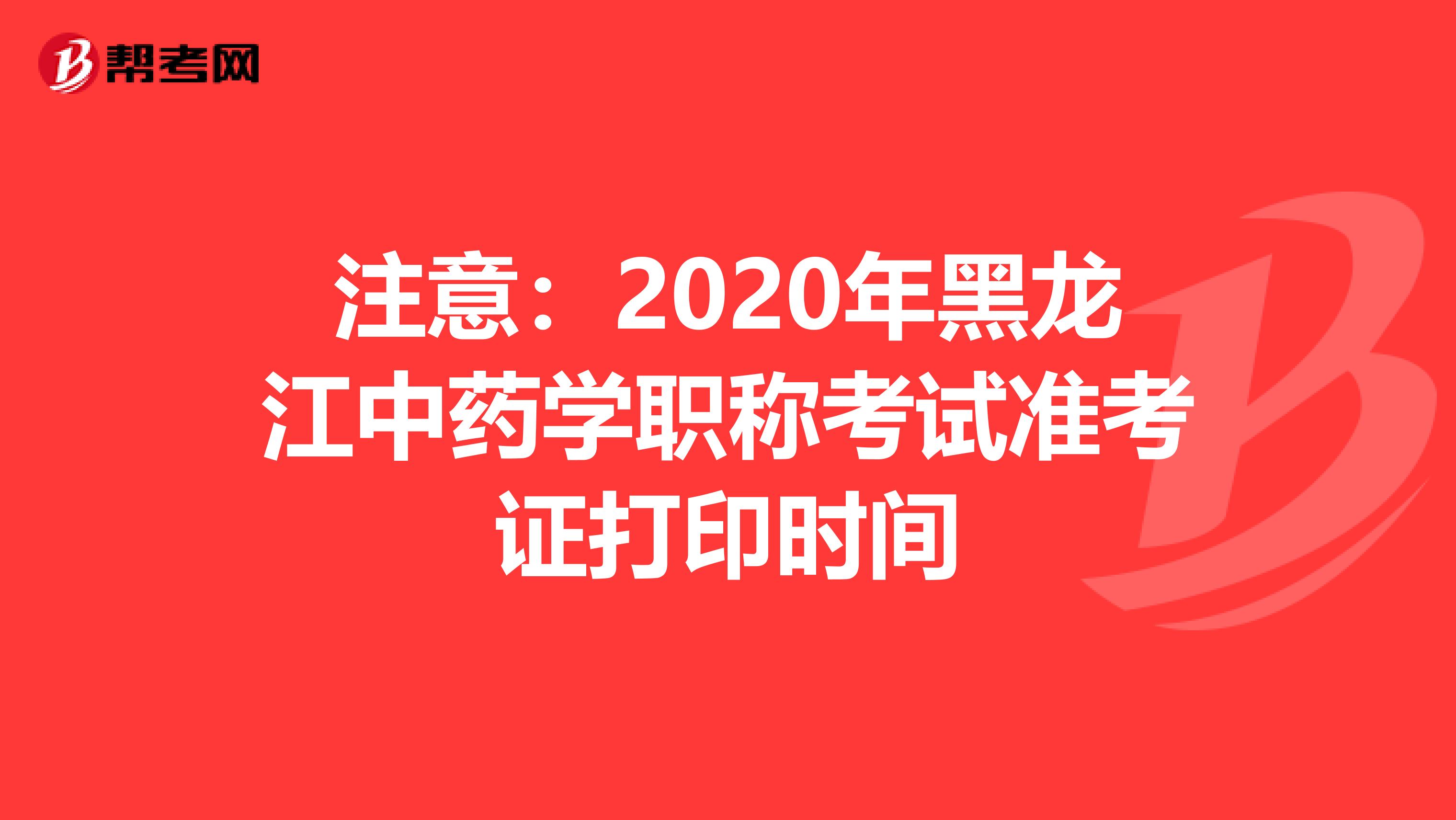 注意：2020年黑龙江中药学职称考试准考证打印时间