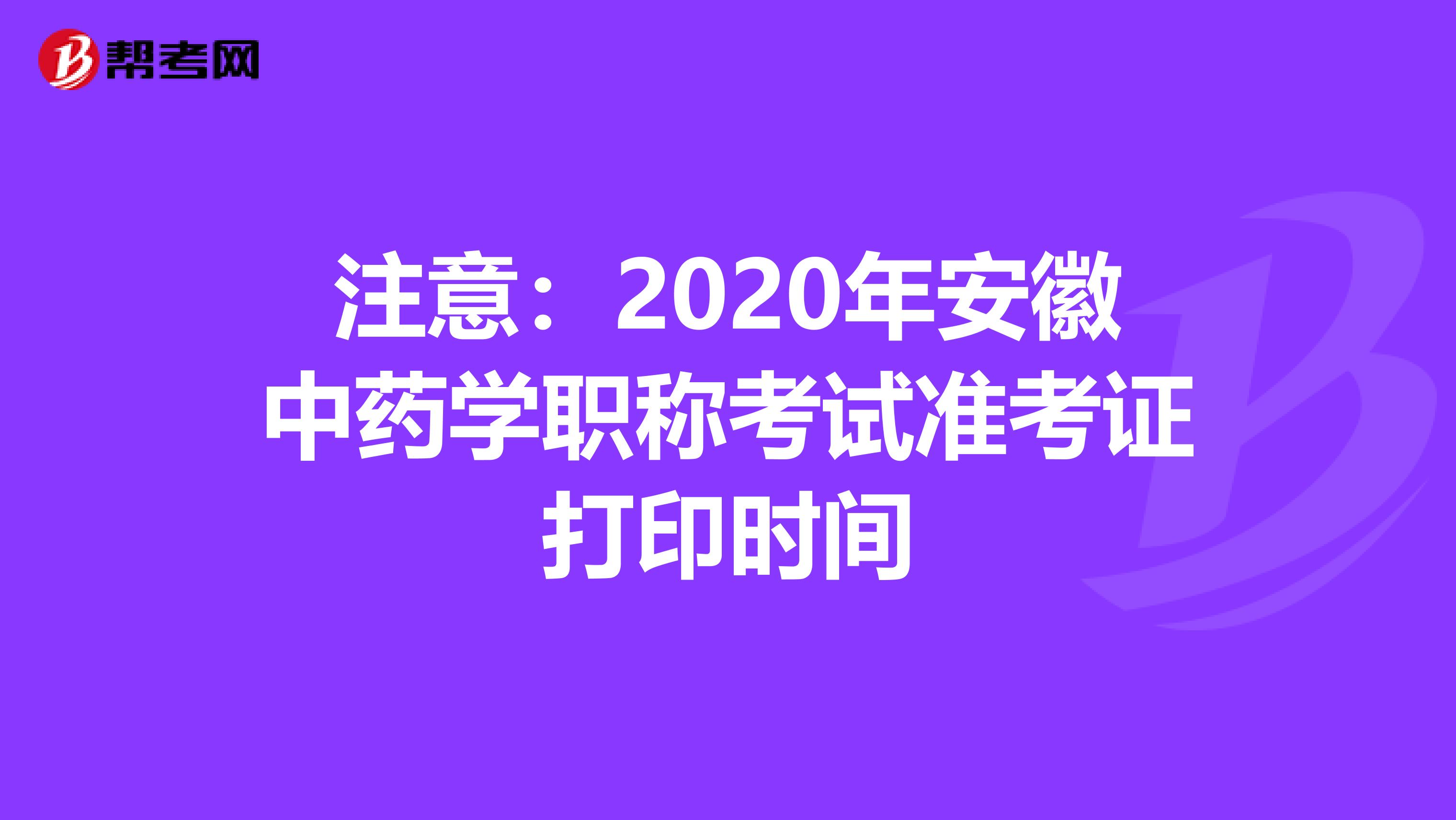 注意：2020年安徽中药学职称考试准考证打印时间