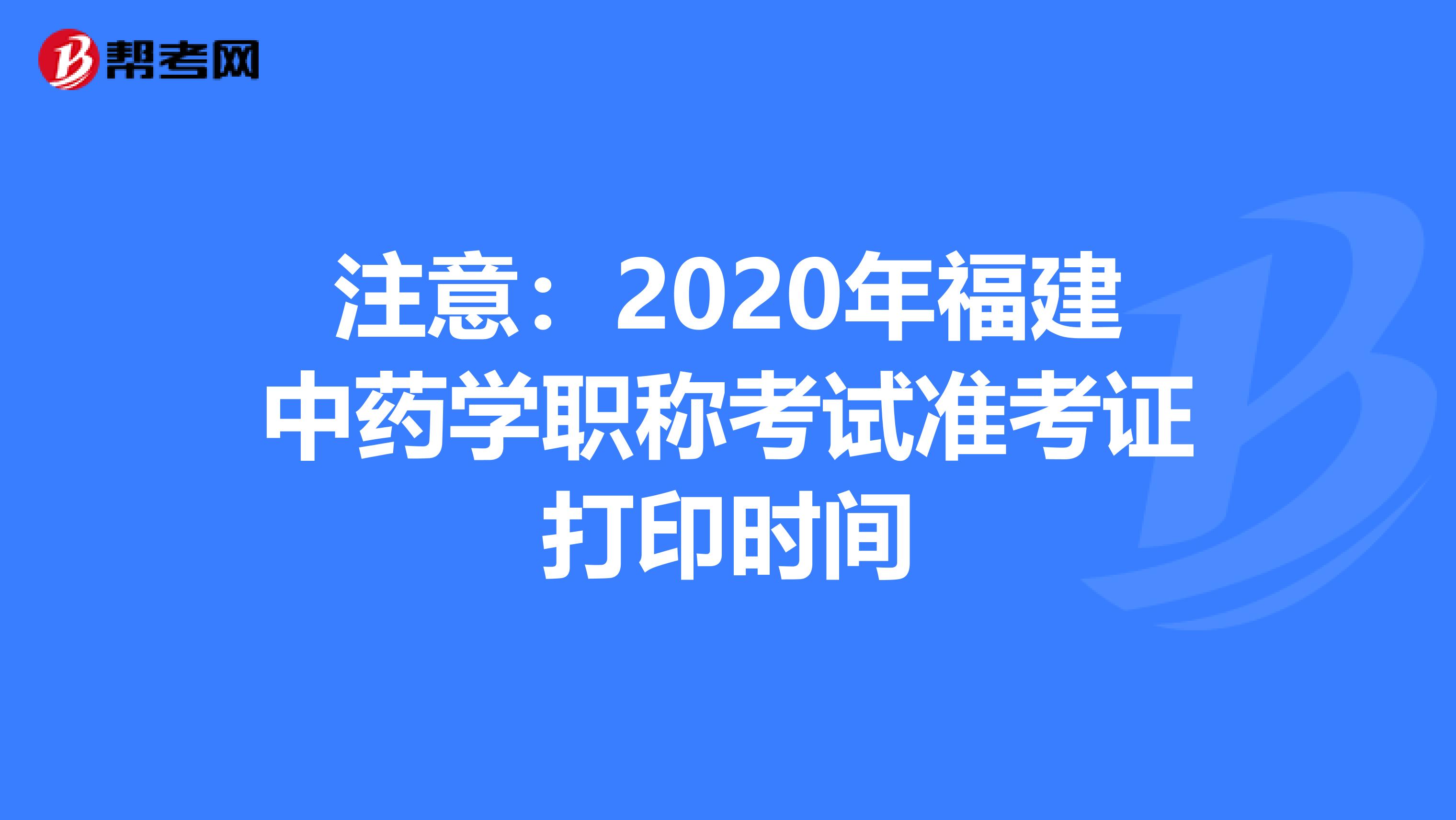 注意：2020年福建中药学职称考试准考证打印时间