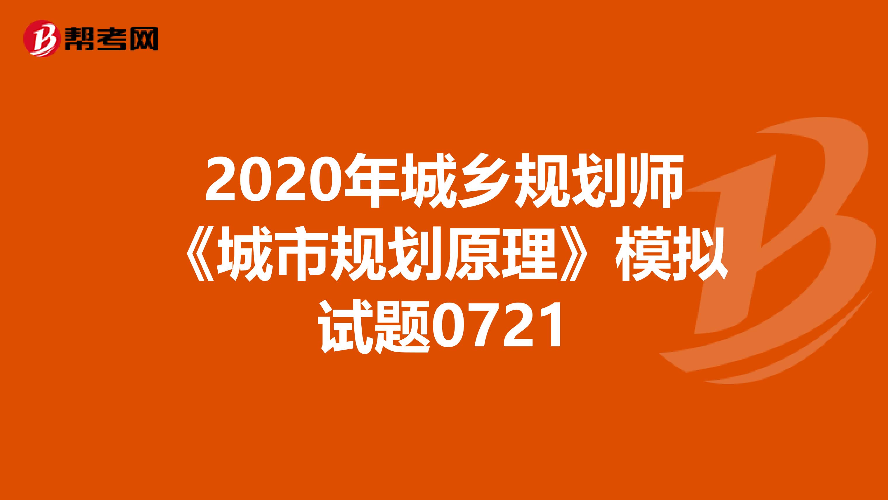 2020年城乡规划师《城市规划原理》模拟试题0721