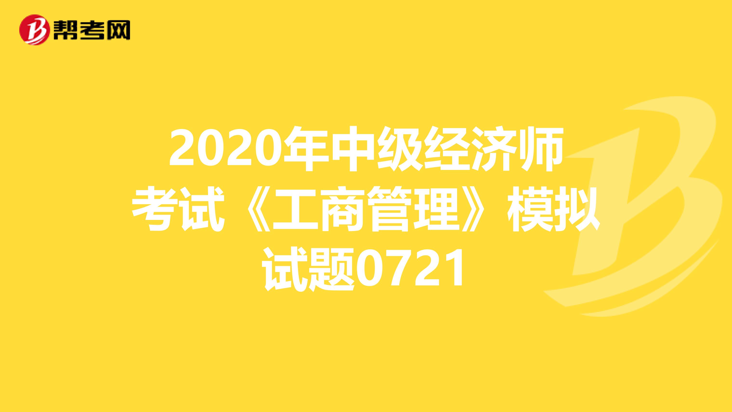 2020年中級經(jīng)濟(jì)師考試《工商管理》模擬試題0721