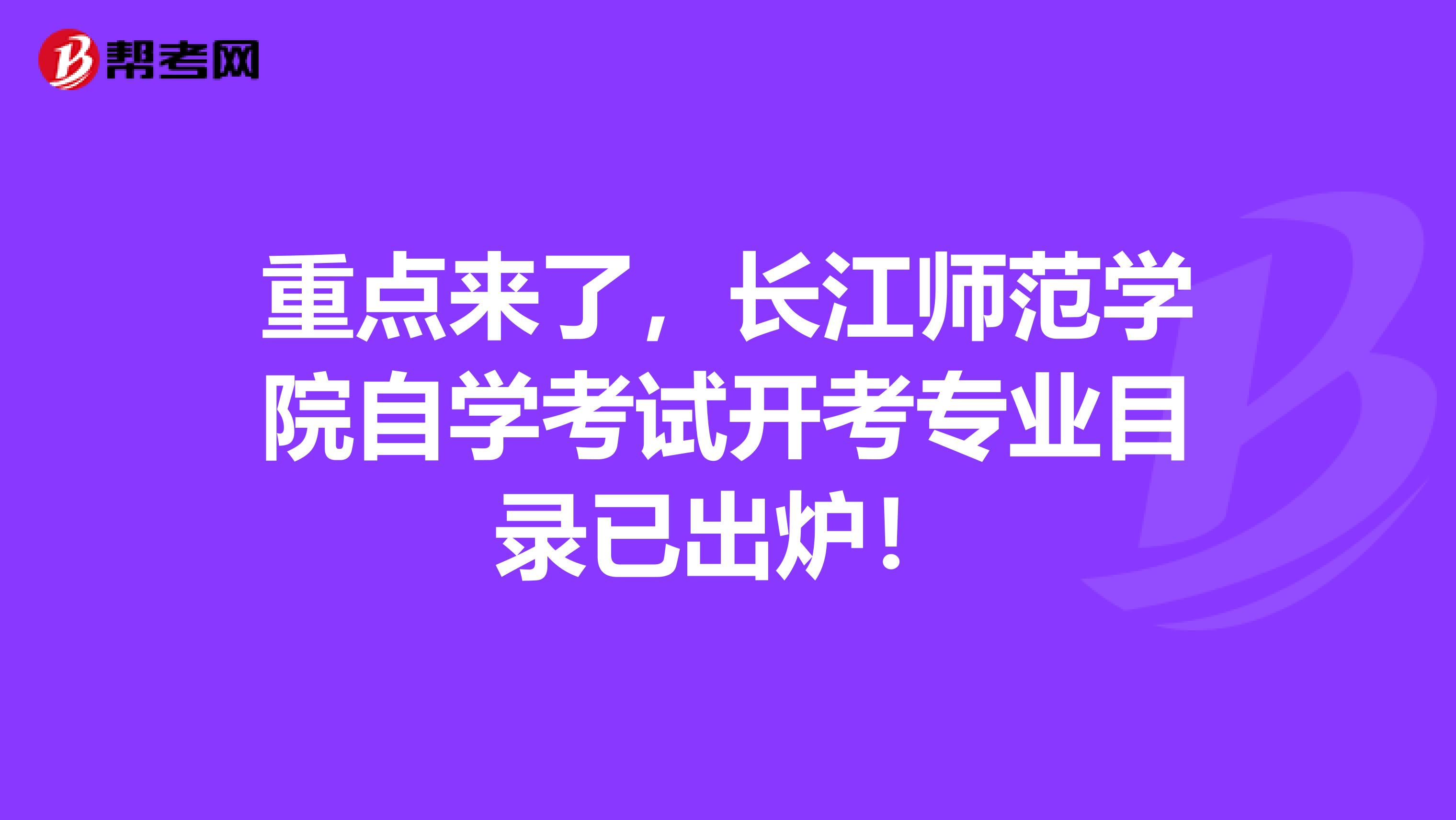 重点来了，长江师范学院自学考试开考专业目录已出炉！