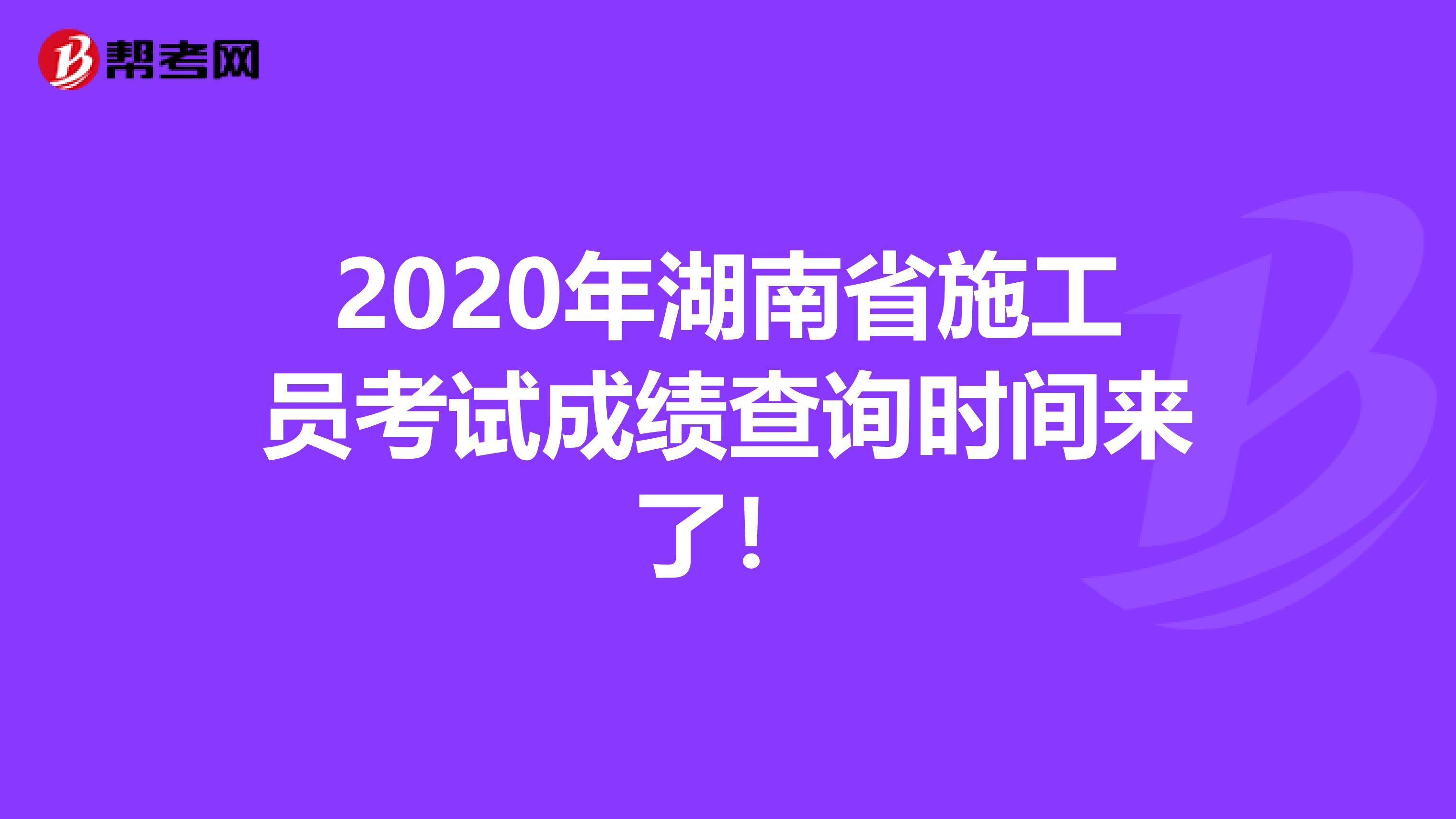 2020年湖南省施工员考试成绩查询时间来了！