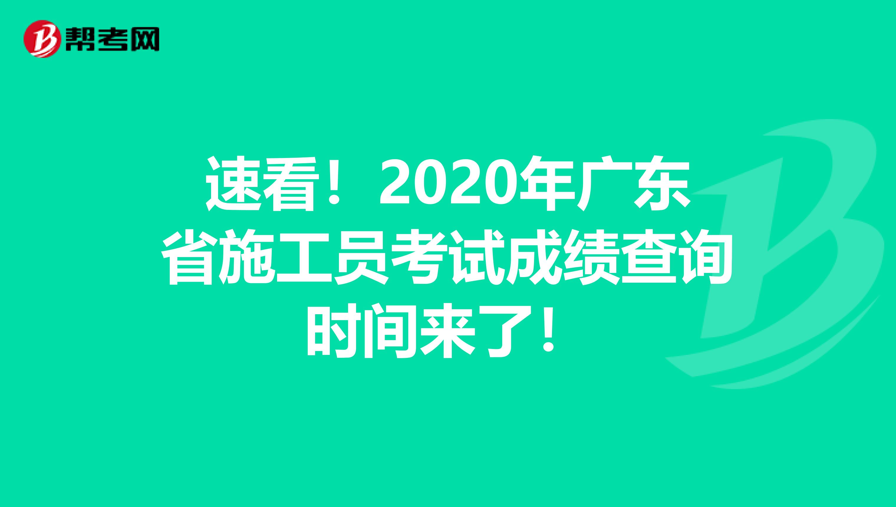 速看！2020年广东省施工员考试成绩查询时间来了！