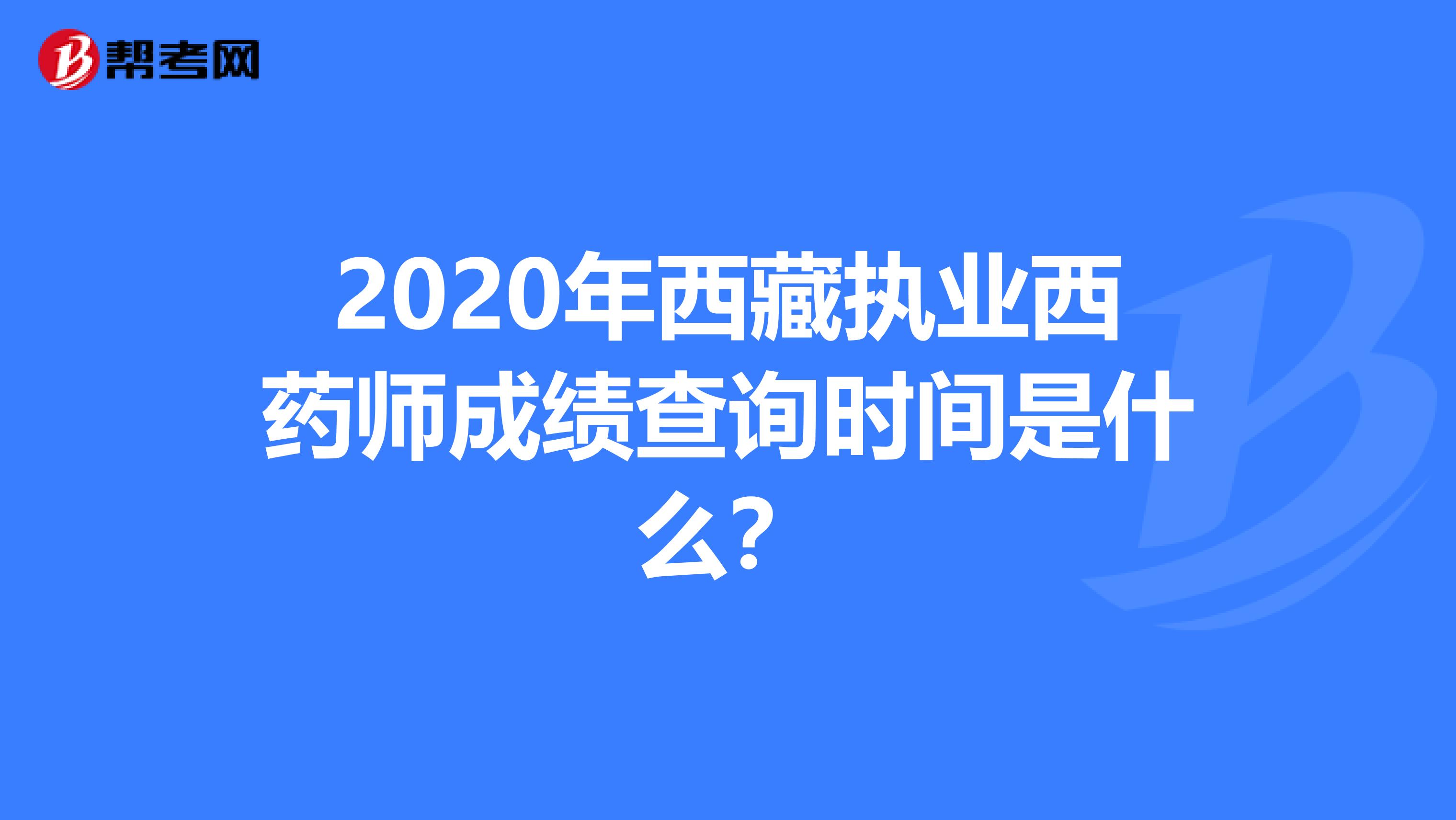2020年西藏執業西藥師成績查詢時間是什么？