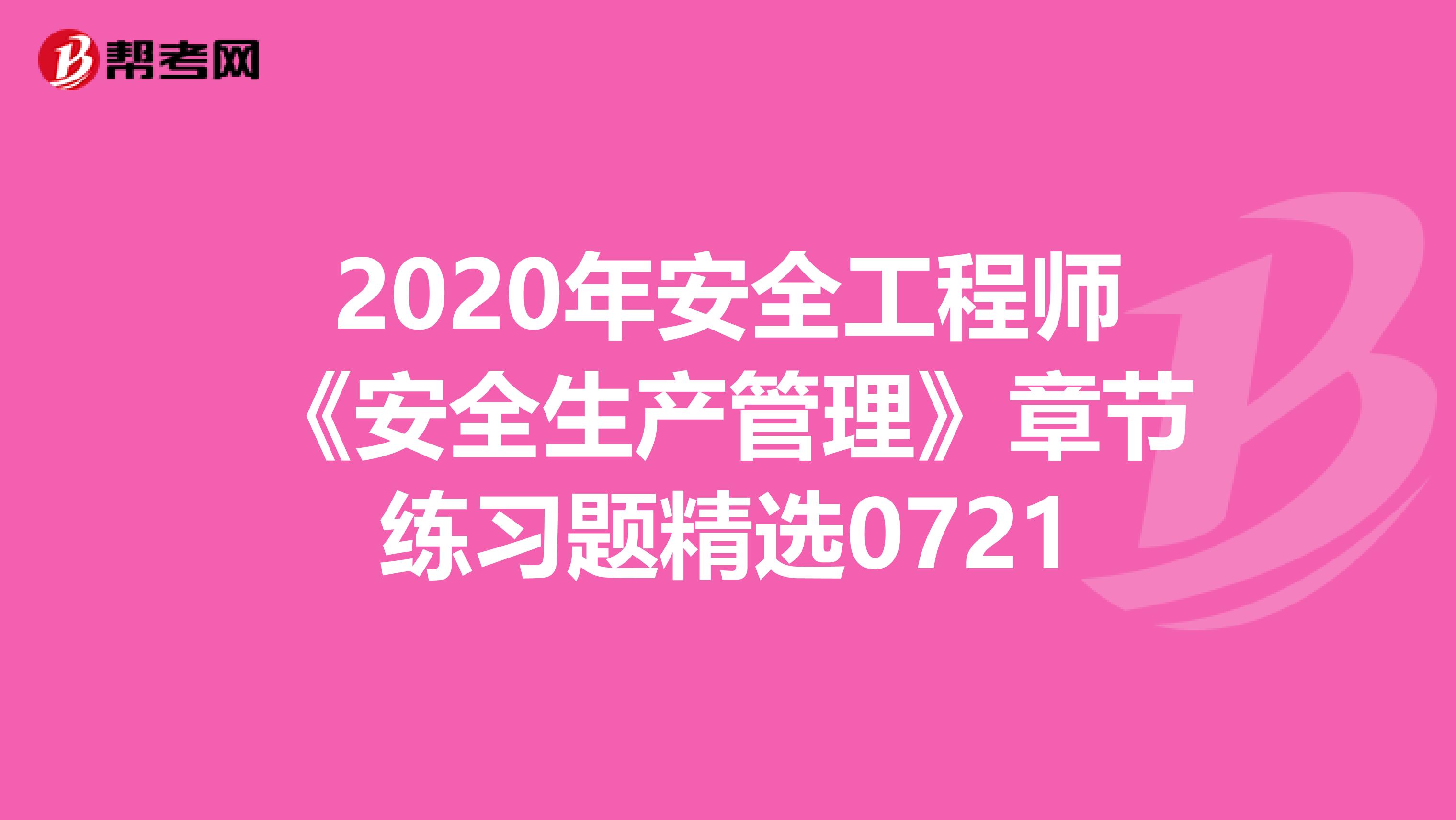 2020年安全工程师《安全生产管理》章节练习题精选0721
