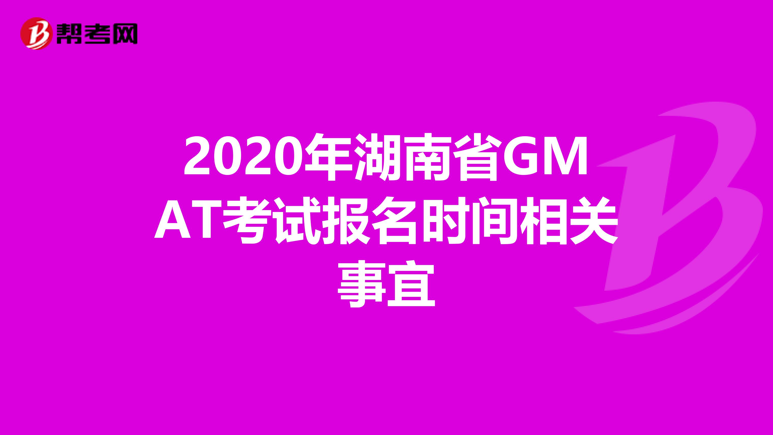 2020年湖南省GMAT考试报名时间相关事宜