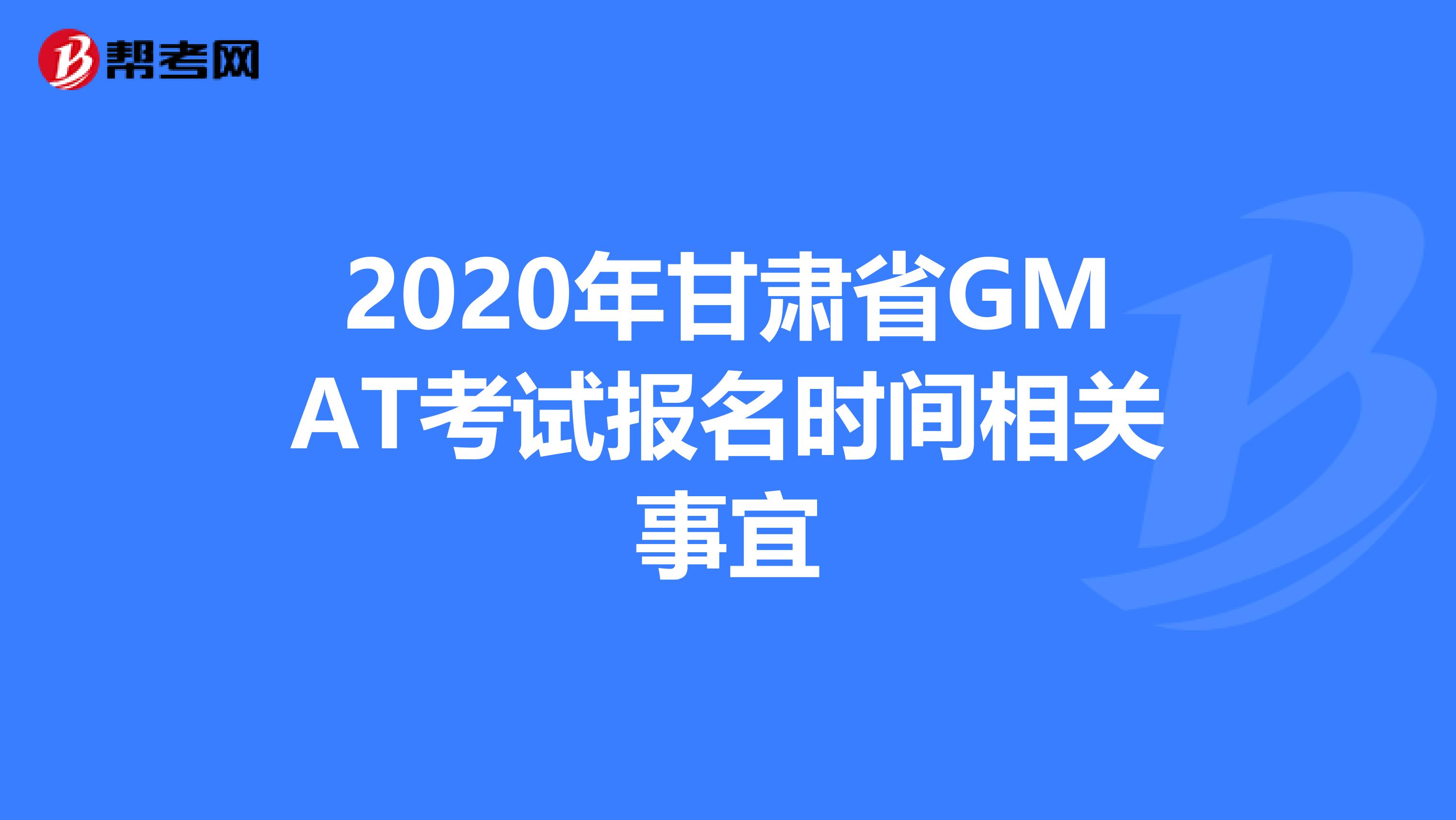 2020年甘肃省GMAT考试报名时间相关事宜