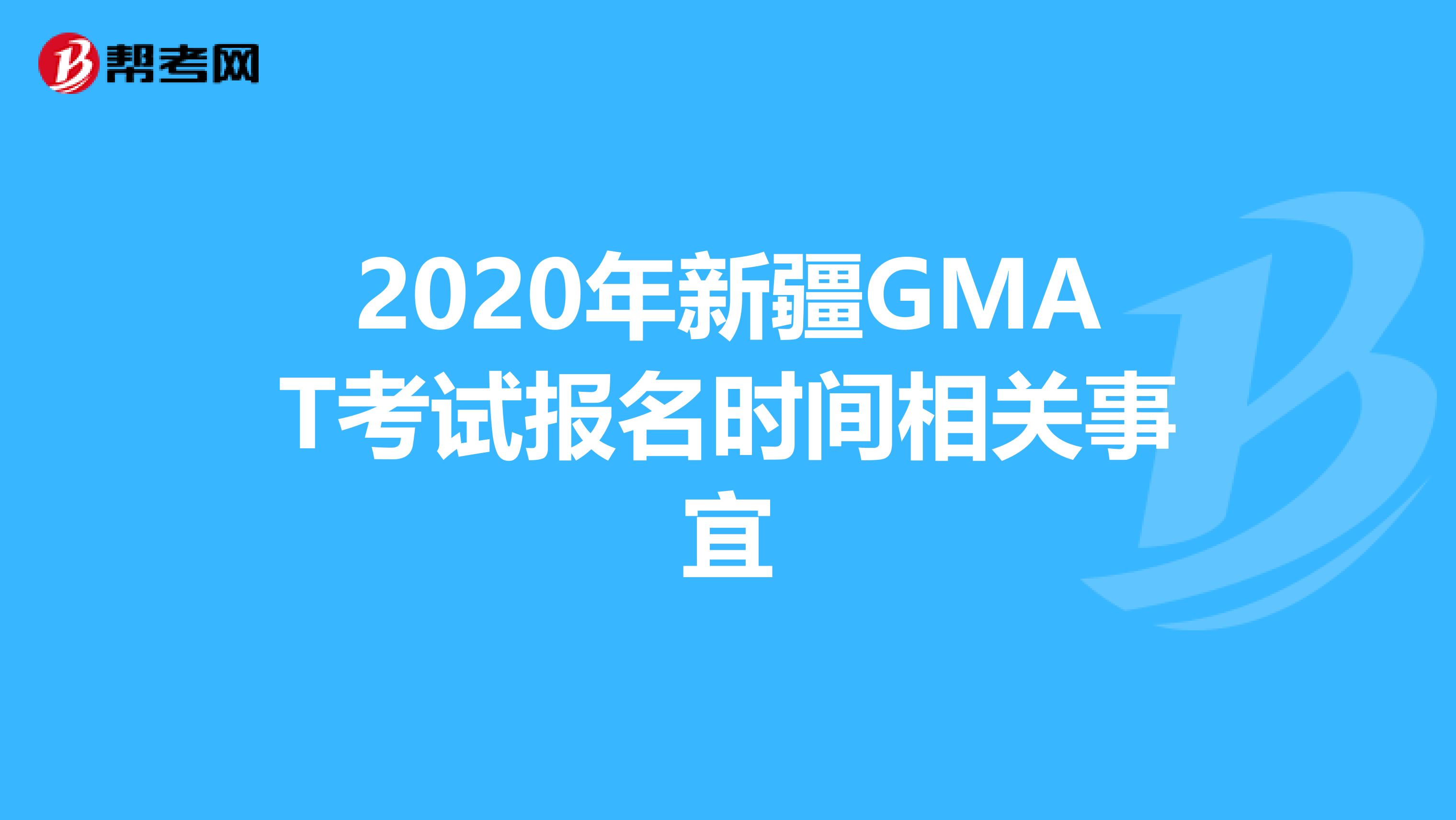 2020年新疆GMAT考试报名时间相关事宜