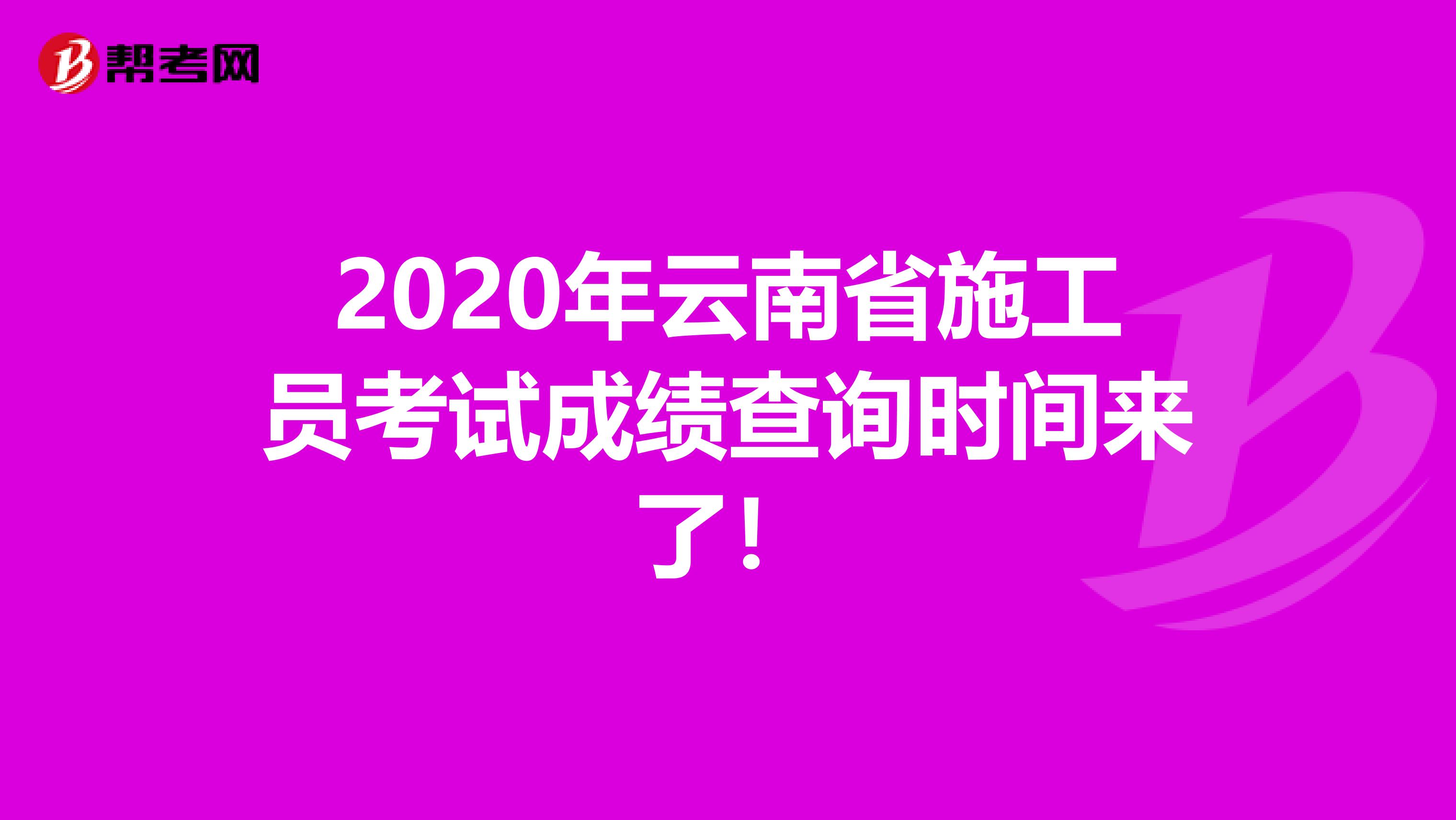 2020年云南省施工员考试成绩查询时间来了！