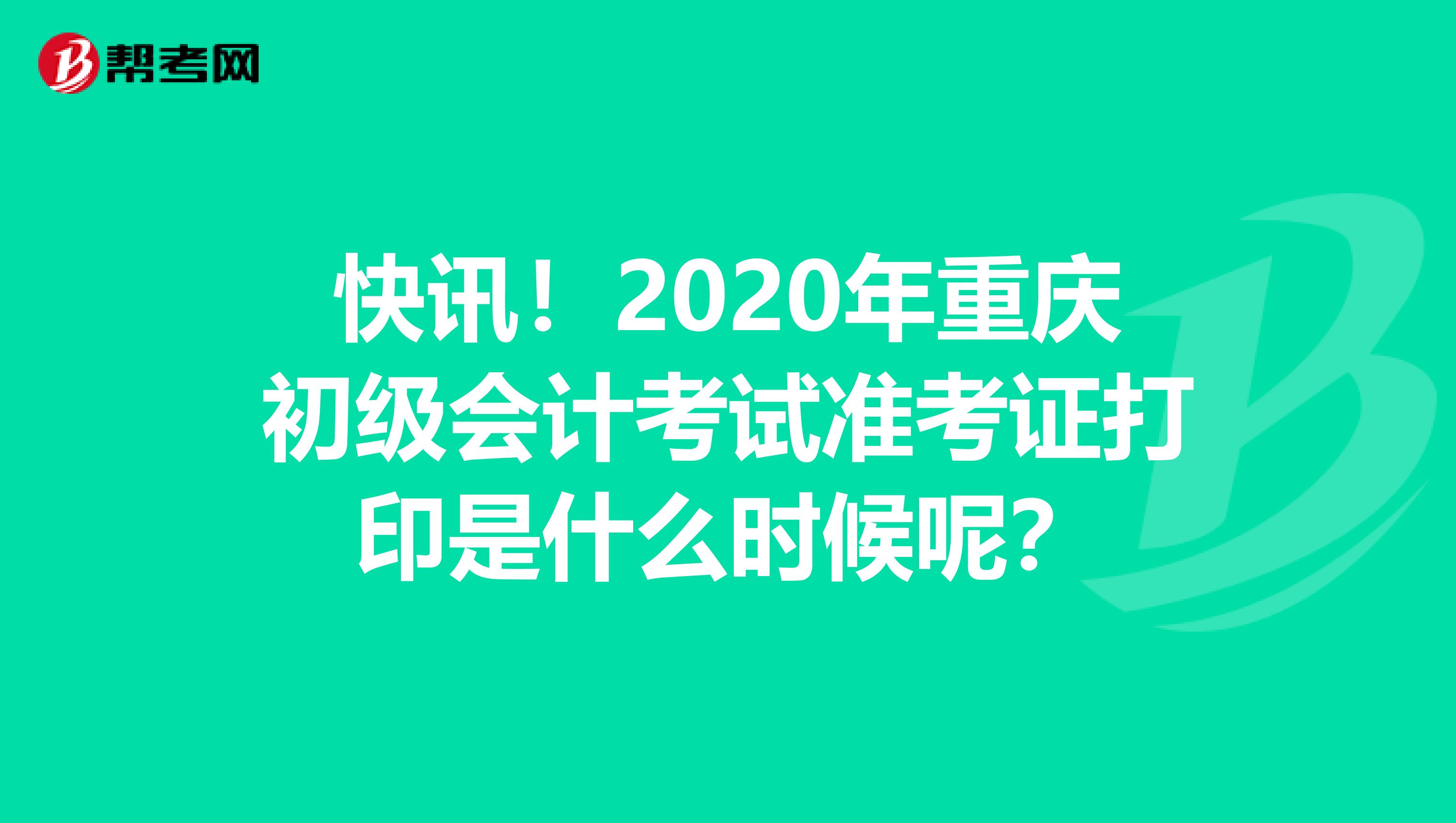 快讯！2020年重庆初级会计考试准考证打印是什么时候呢？