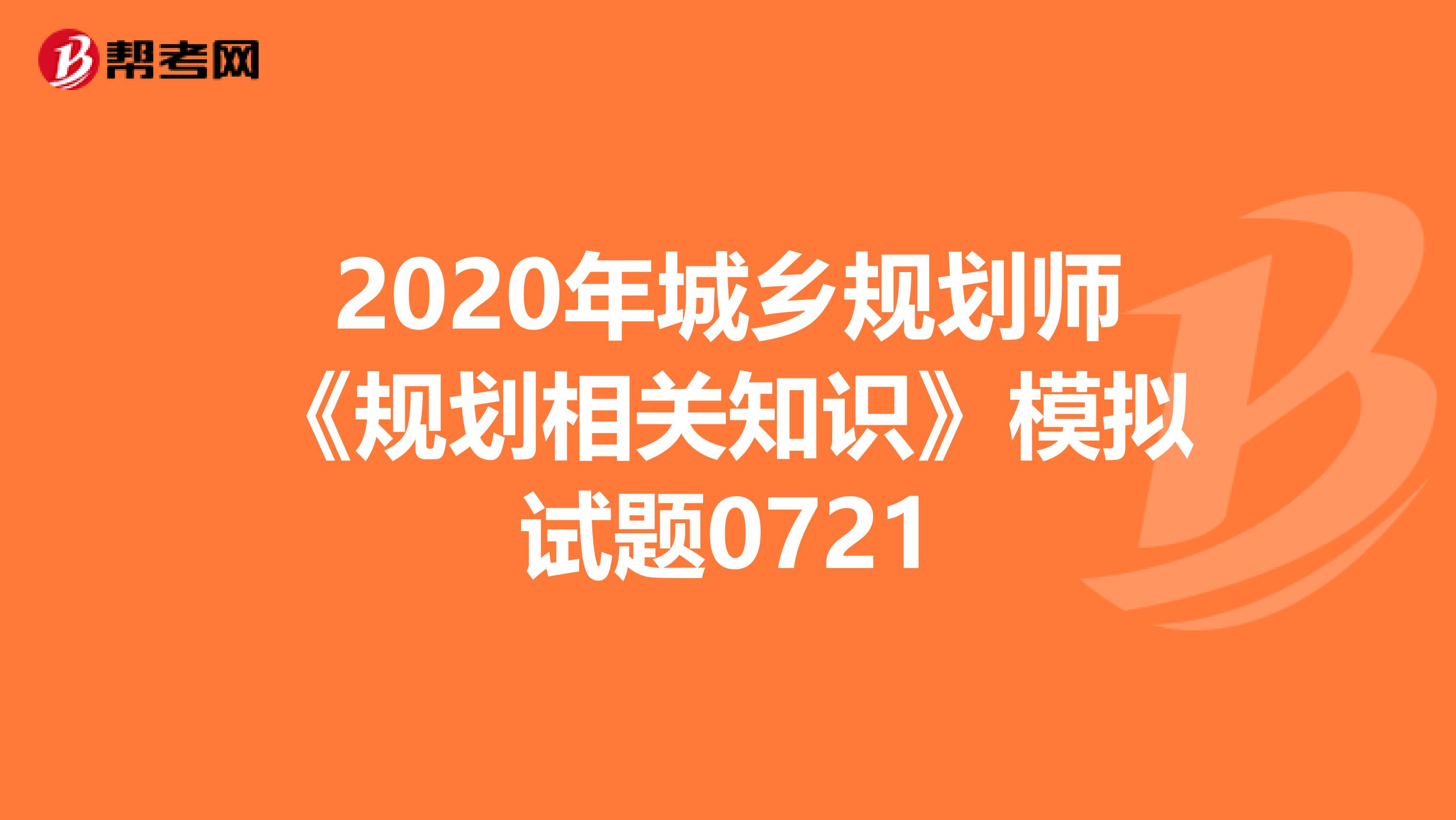 2020年城乡规划师《规划相关知识》模拟试题0721