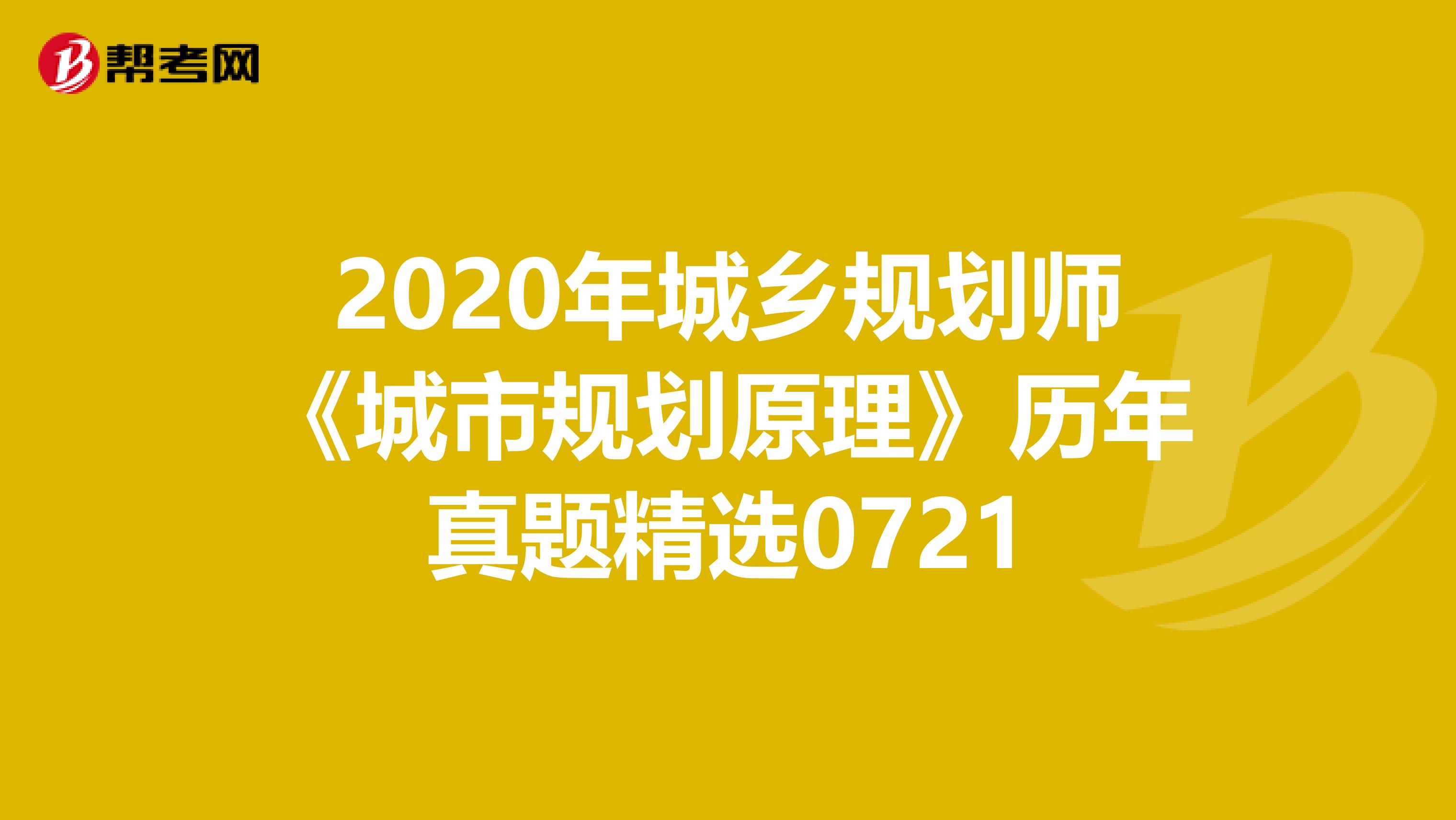 2020年城乡规划师《城市规划原理》历年真题精选0721