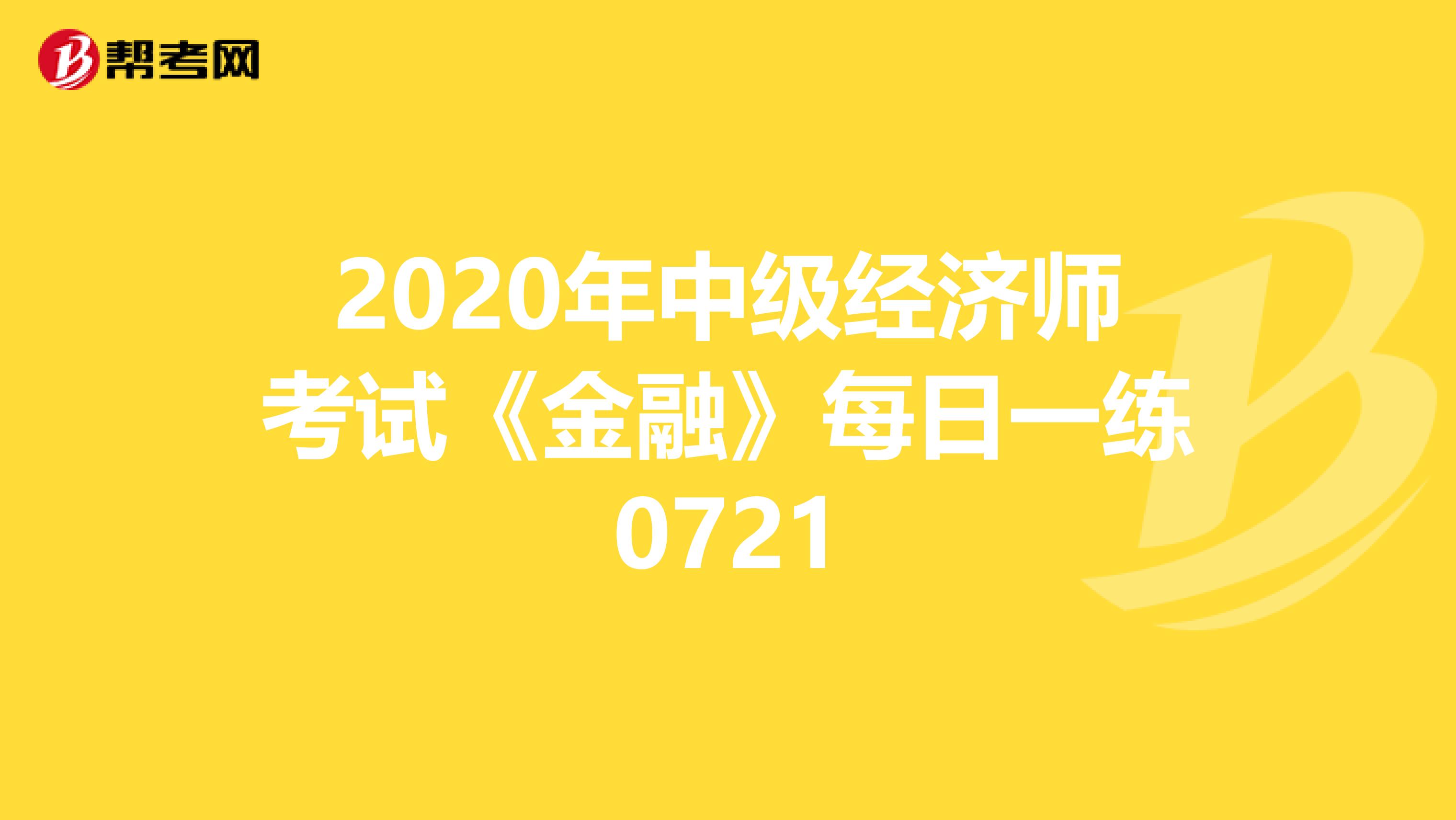 2020年中級(jí)經(jīng)濟(jì)師考試《金融》每日一練0721