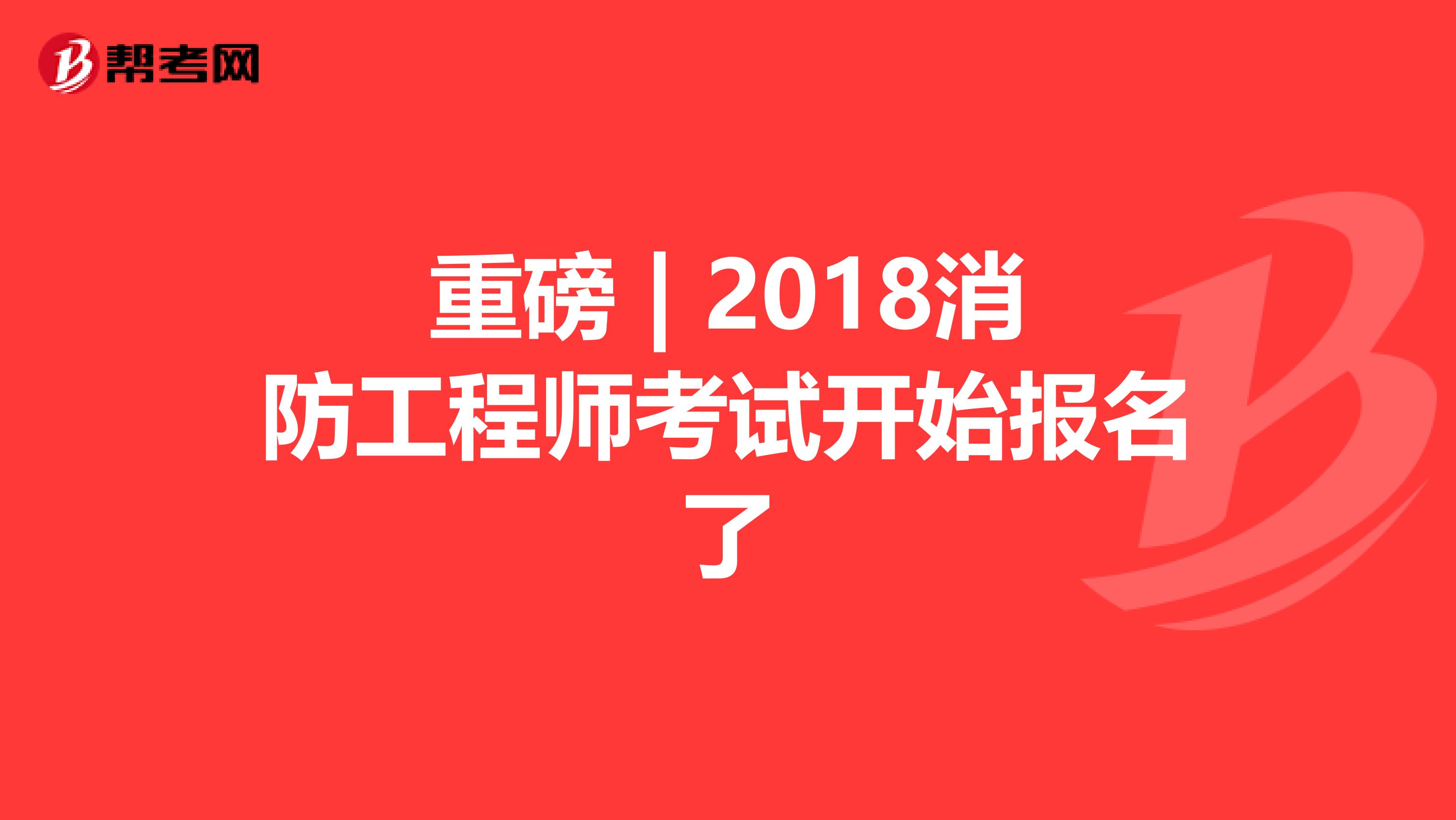 重磅 | 2018消防工程师考试开始报名了