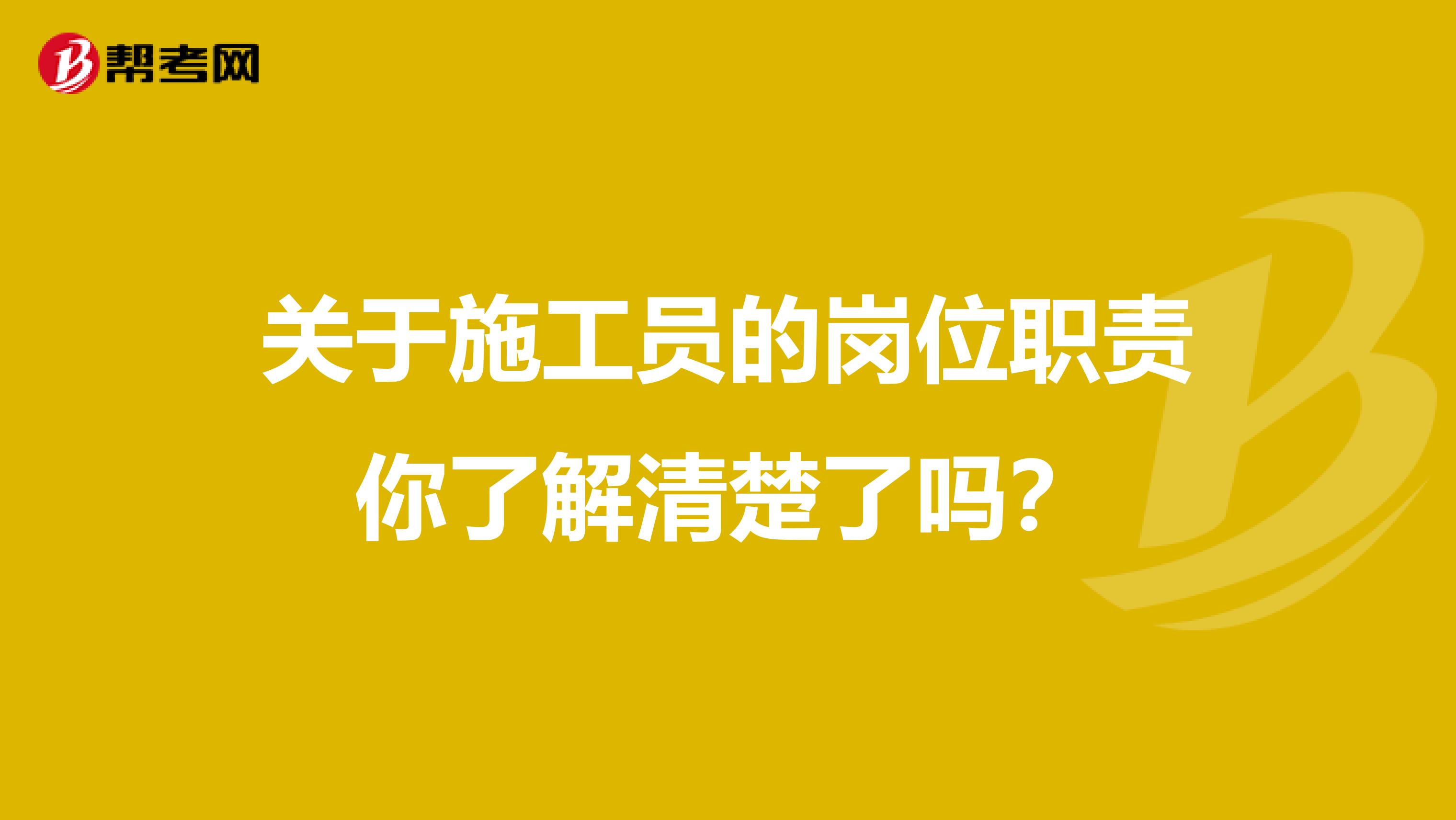 關于施工員的崗位職責你了解清楚了嗎？