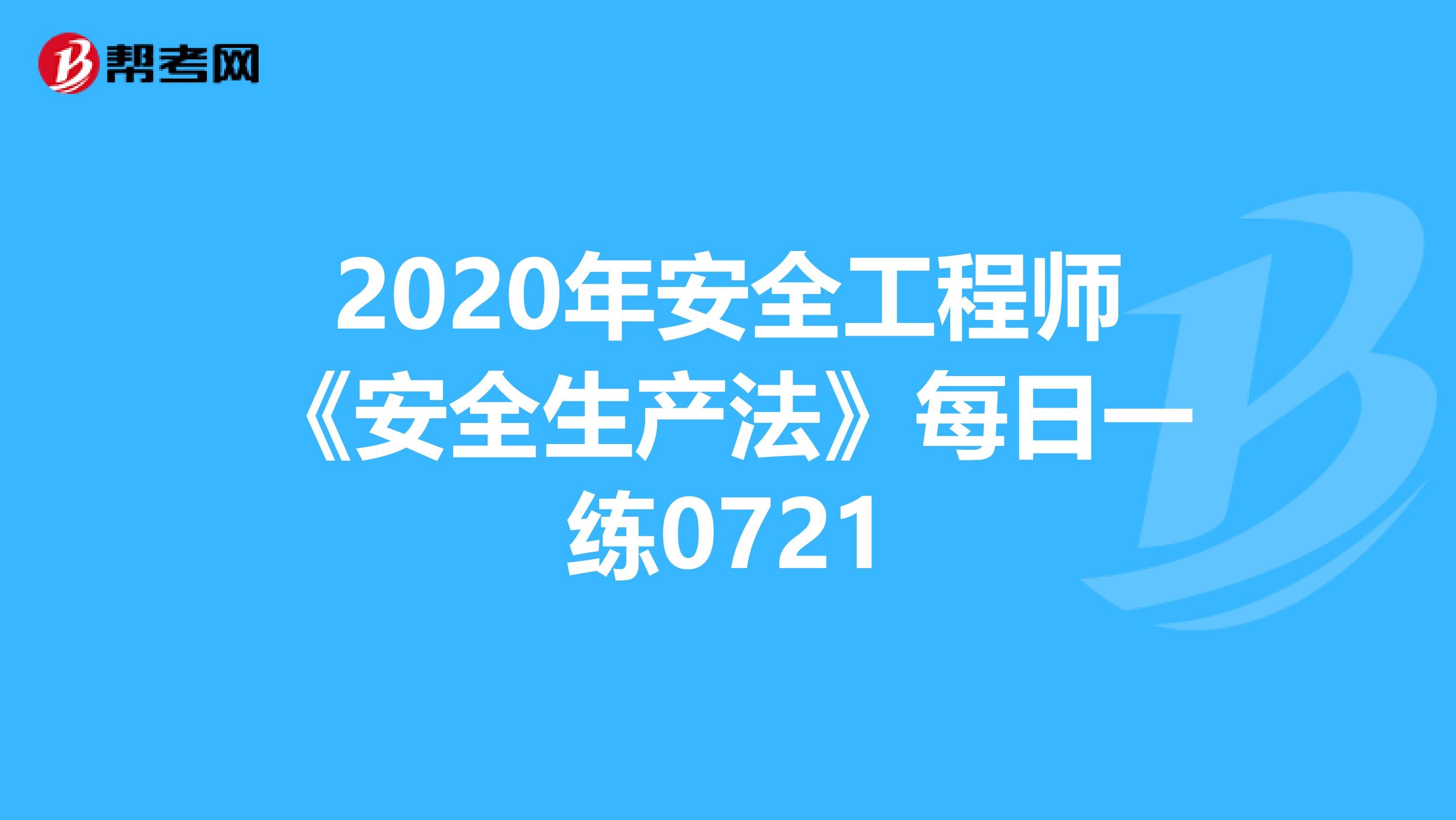 2020年安全工程师《安全生产法》每日一练0721