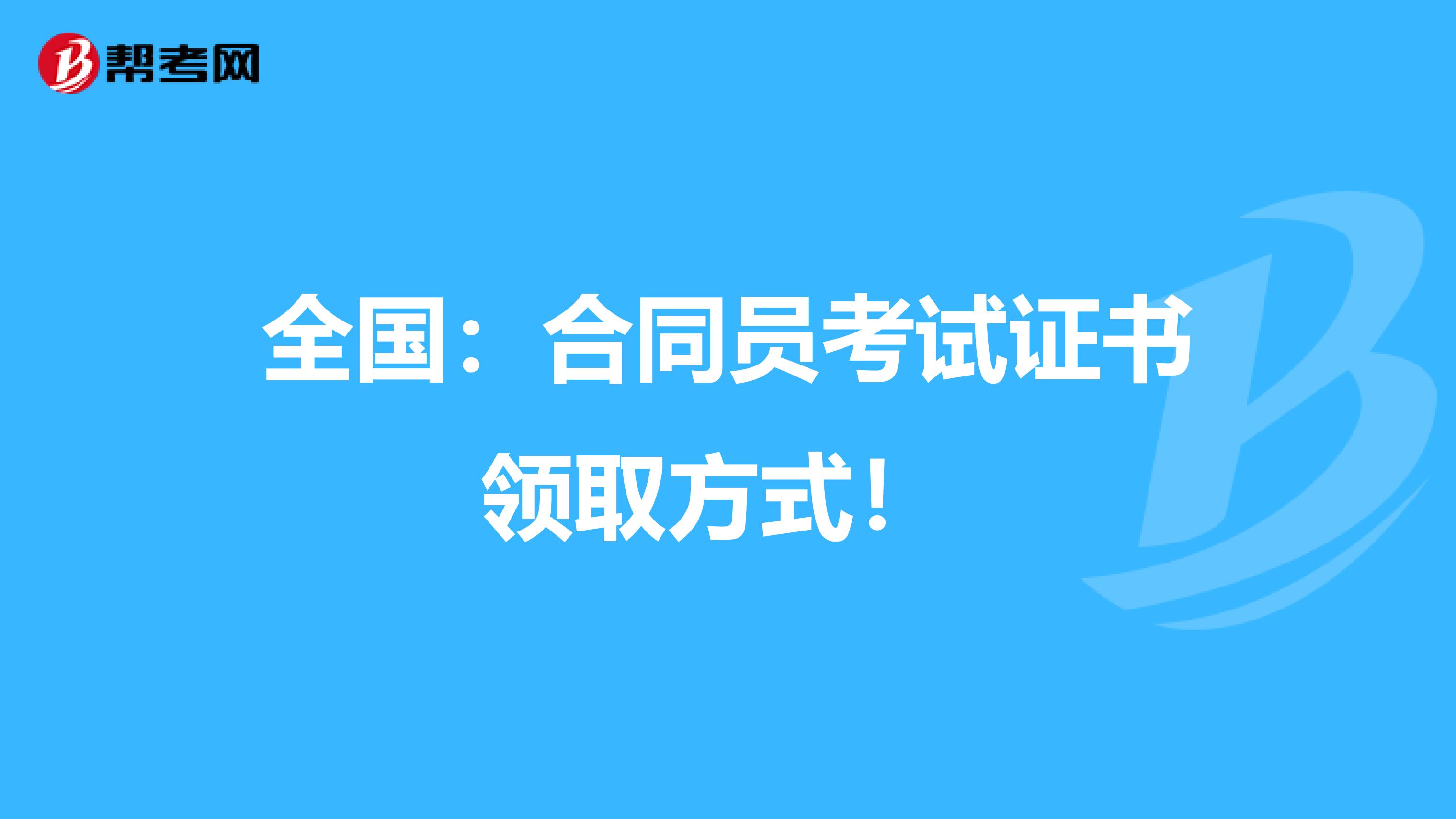全国：合同员考试证书领取方式！ 
