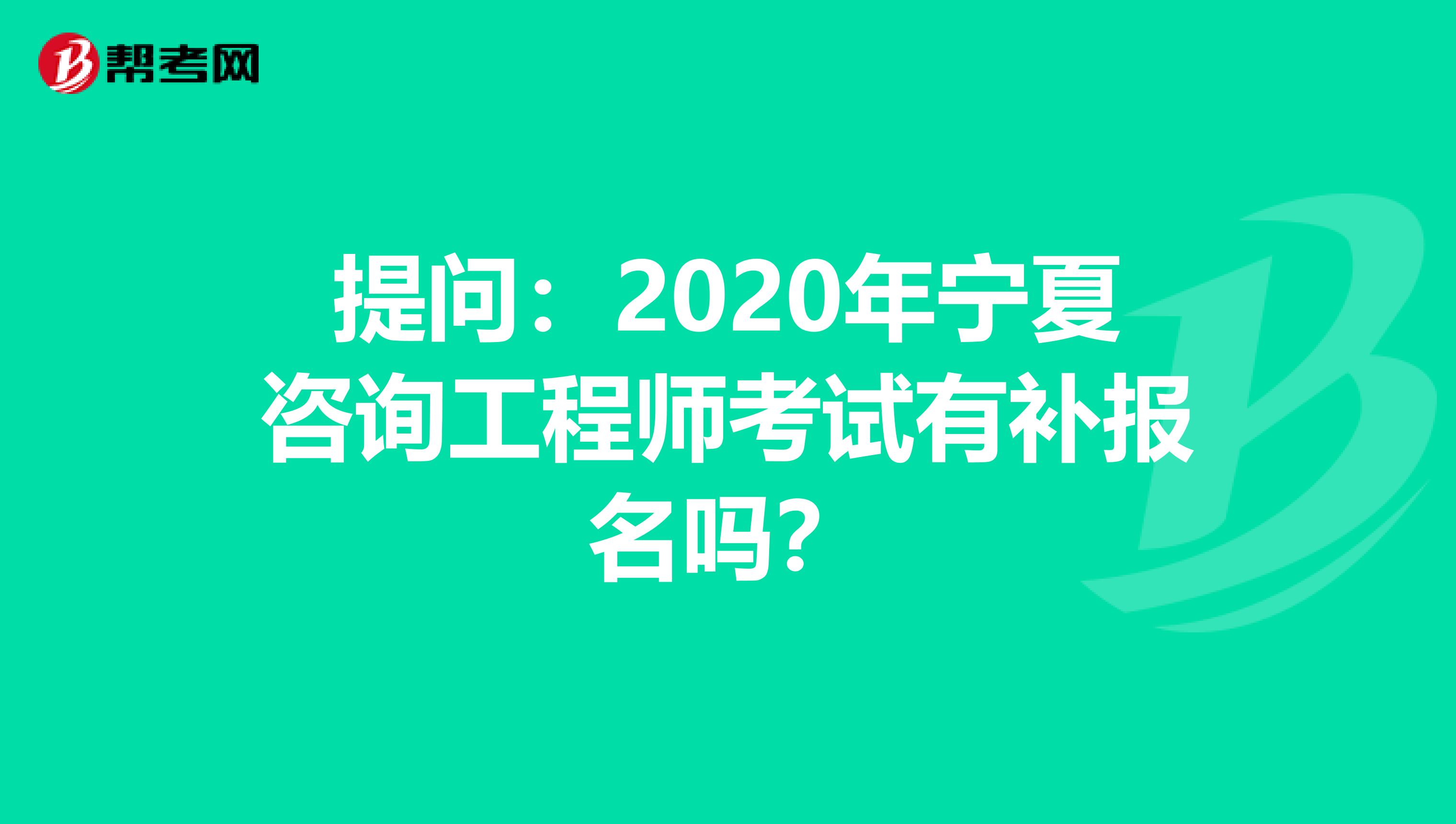 提问：2020年宁夏咨询工程师考试有补报名吗？