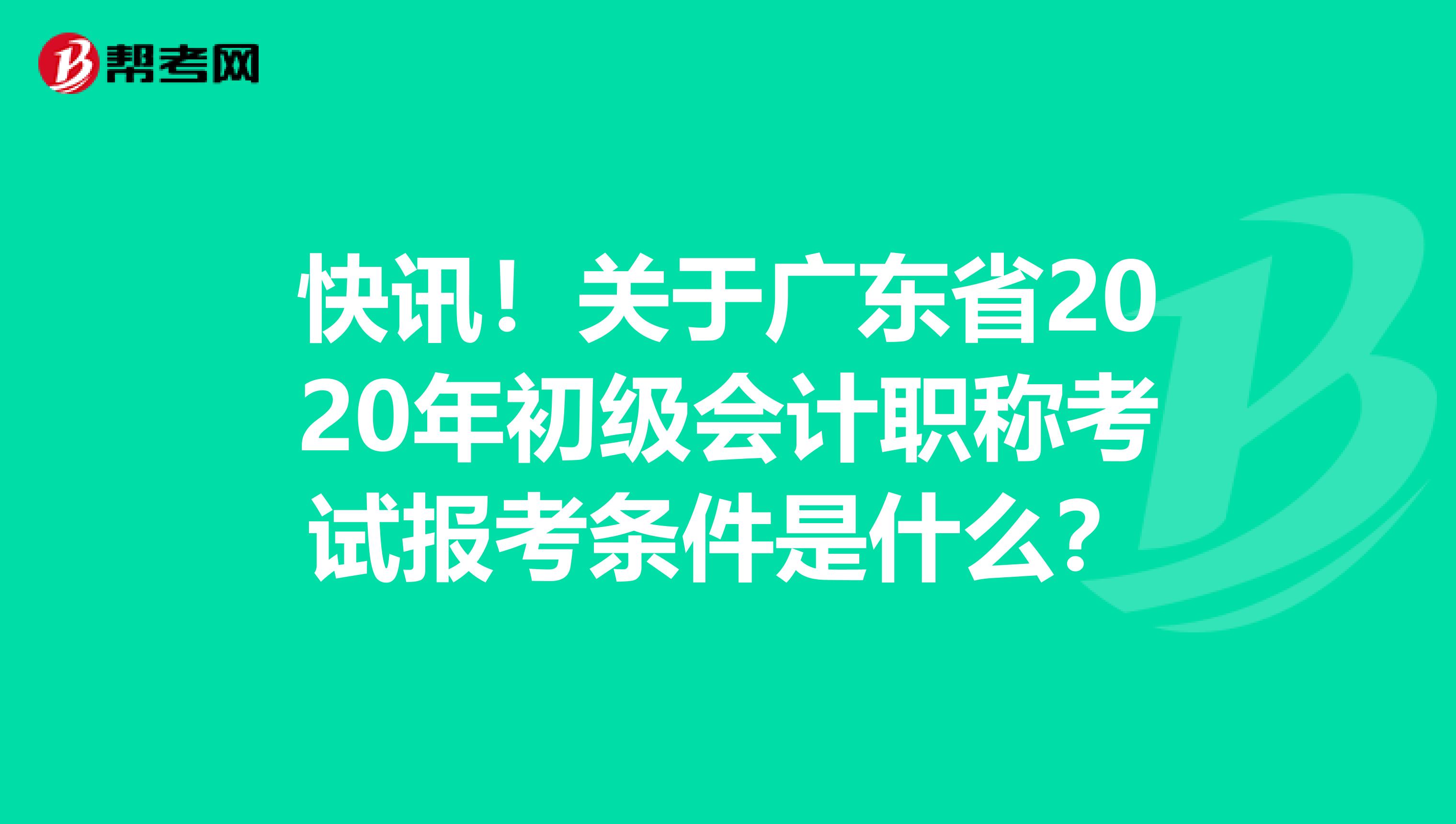 快讯！关于广东省2020年初级会计职称考试报考条件是什么？
