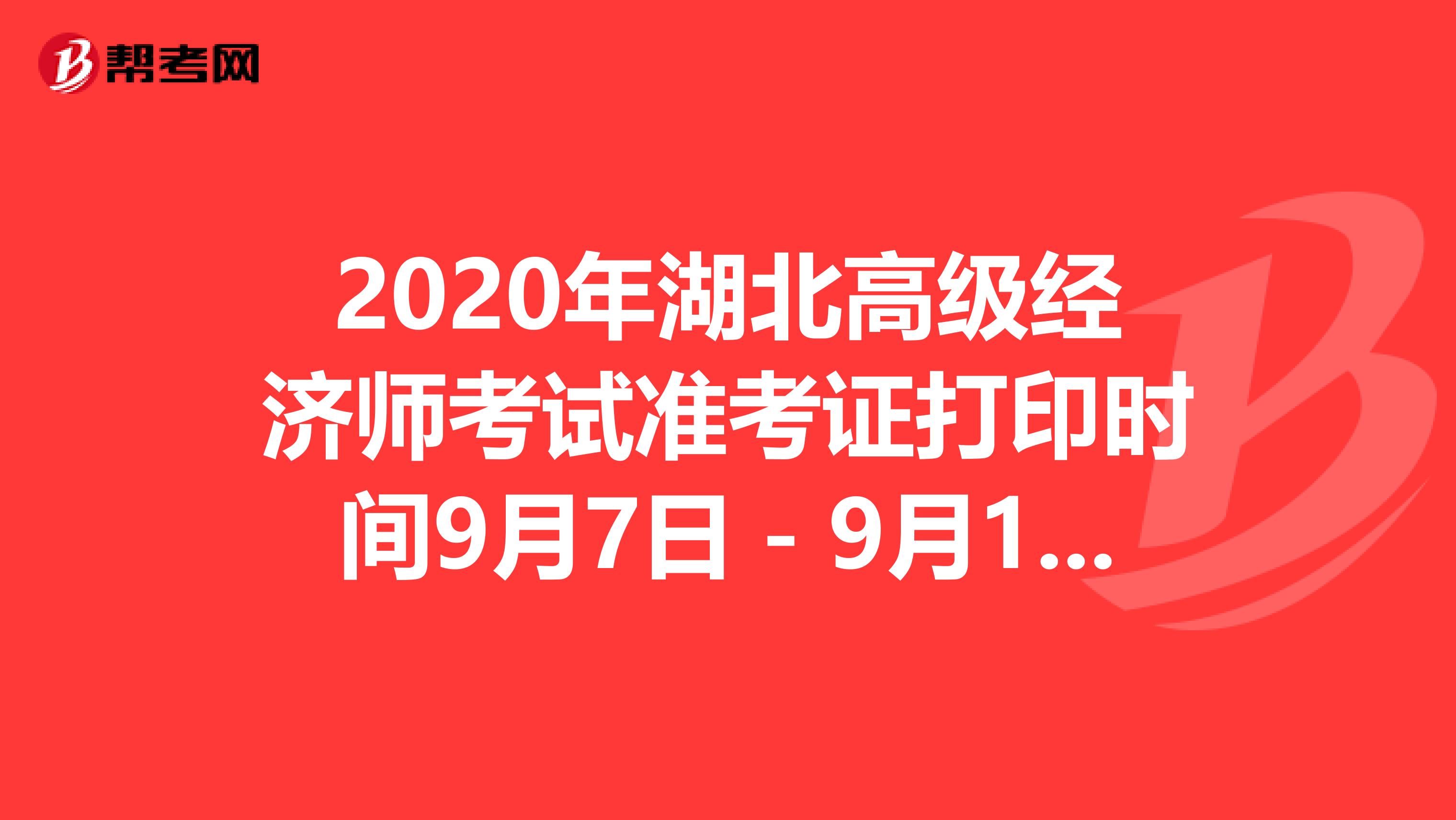 2020年湖北高级经济师考试准考证打印时间9月7日－9月12日
